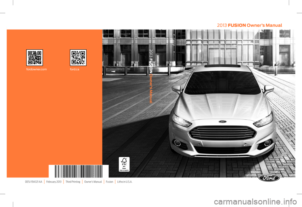 FORD FUSION (AMERICAS) 2013 2.G Owners Manual DE5J 19A321 AA | February 2013 | Third Printing | Owner’s Manual | Fusion | Litho in U.S.A. fordowner.com ford.ca
2013 FUSION
Owner’s Manual
2013 FUSION Owner’s Manual FORD FUSION (AMERICAS) 2013 2.G Owners Manual DE5J 19A321 AA | February 2013 | Third Printing | Owner’s Manual | Fusion | Litho in U.S.A. fordowner.com ford.ca
2013 FUSION
Owner’s Manual
2013 FUSION Owner’s Manual