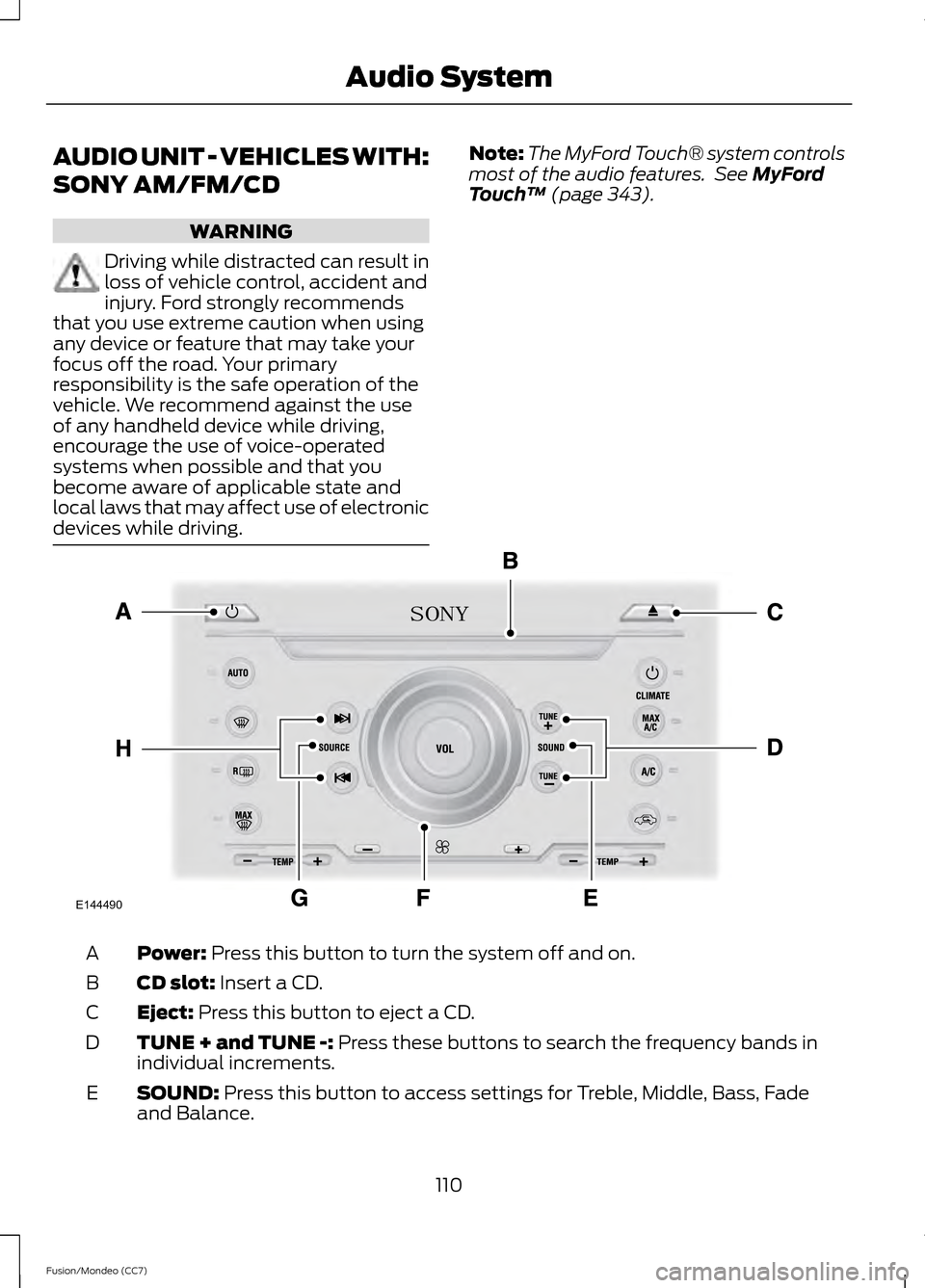 FORD FUSION (AMERICAS) 2013 2.G Owners Manual AUDIO UNIT - VEHICLES WITH:
SONY AM/FM/CD
WARNING
Driving while distracted can result in
loss of vehicle control, accident and
injury. Ford strongly recommends
that you use extreme caution when using
