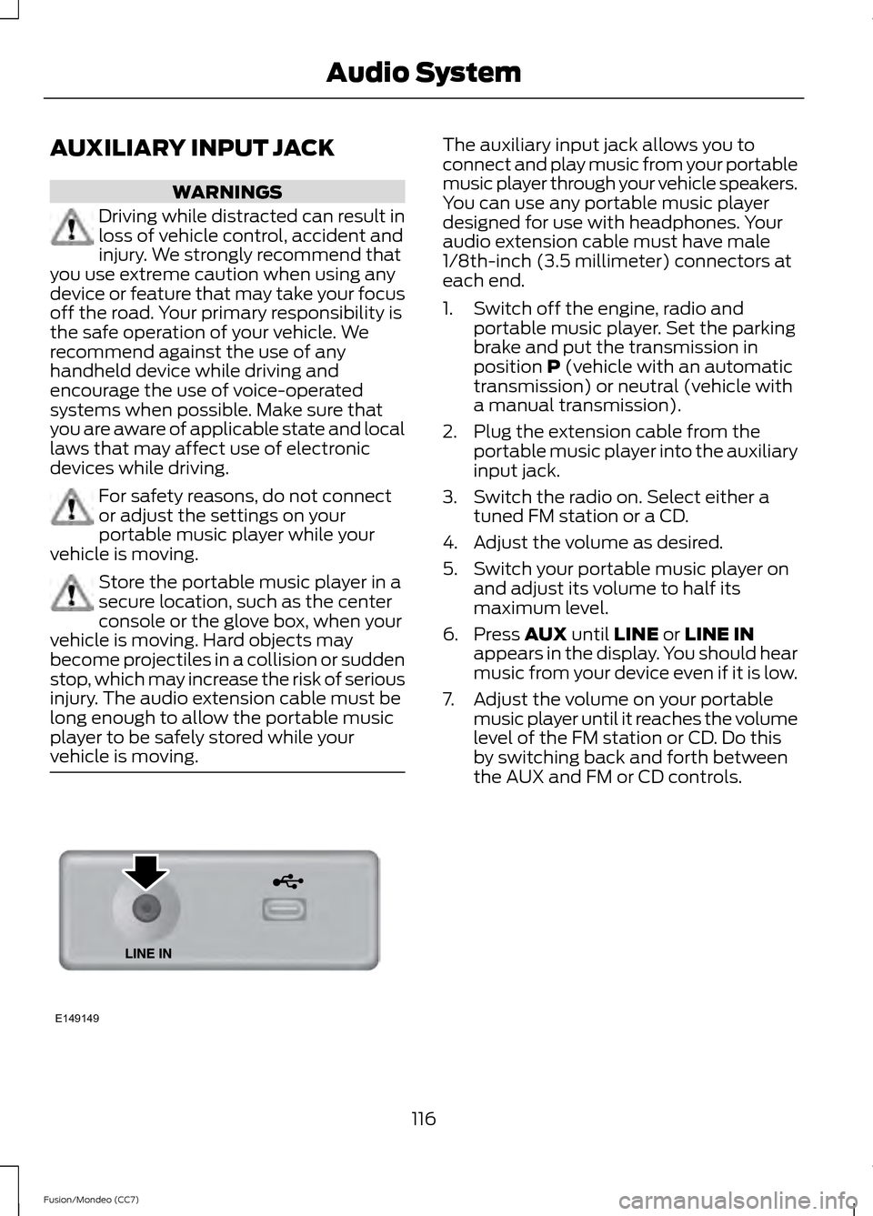 FORD FUSION (AMERICAS) 2013 2.G Owners Manual AUXILIARY INPUT JACK
WARNINGS
Driving while distracted can result in
loss of vehicle control, accident and
injury. We strongly recommend that
you use extreme caution when using any
device or feature t