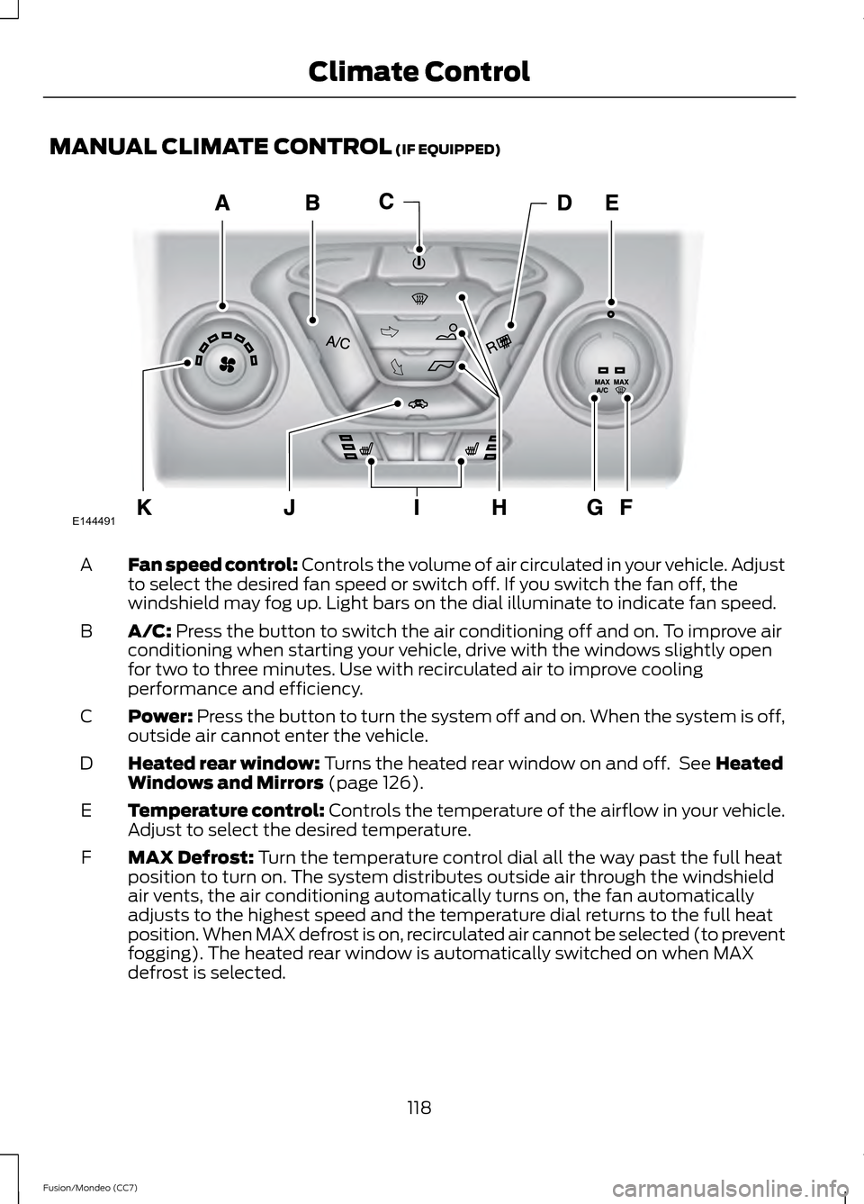 FORD FUSION (AMERICAS) 2013 2.G Owners Manual MANUAL CLIMATE CONTROL (IF EQUIPPED)
Fan speed control:
 Controls the volume of air circulated in your vehicle. Adjust
to select the desired fan speed or switch off. If you switch the fan off, the
win