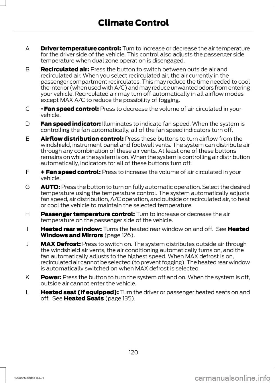 FORD FUSION (AMERICAS) 2013 2.G Owners Manual Driver temperature control: Turn to increase or decrease the air temperature
for the driver side of the vehicle. This control also adjusts the passenger side
temperature when dual zone operation is di