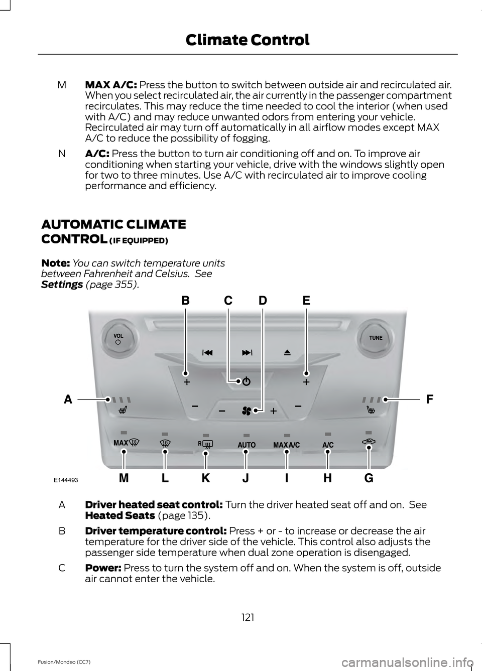 FORD FUSION (AMERICAS) 2013 2.G Owners Manual MAX A/C: Press the button to switch between outside air and recirculated air.
When you select recirculated air, the air currently in the passenger compartment
recirculates. This may reduce the time ne