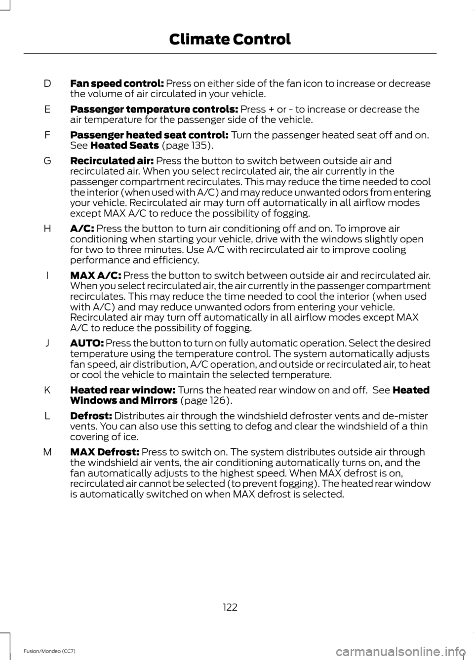 FORD FUSION (AMERICAS) 2013 2.G Owners Manual Fan speed control: Press on either side of the fan icon to increase or decrease
the volume of air circulated in your vehicle.
D
Passenger temperature controls: Press + or - to increase or decrease the