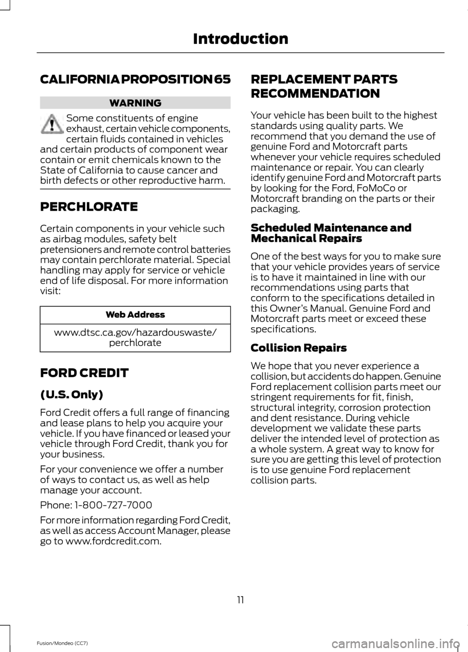 FORD FUSION (AMERICAS) 2013 2.G Owners Manual CALIFORNIA PROPOSITION 65
WARNING
Some constituents of engine
exhaust, certain vehicle components,
certain fluids contained in vehicles
and certain products of component wear
contain or emit chemicals