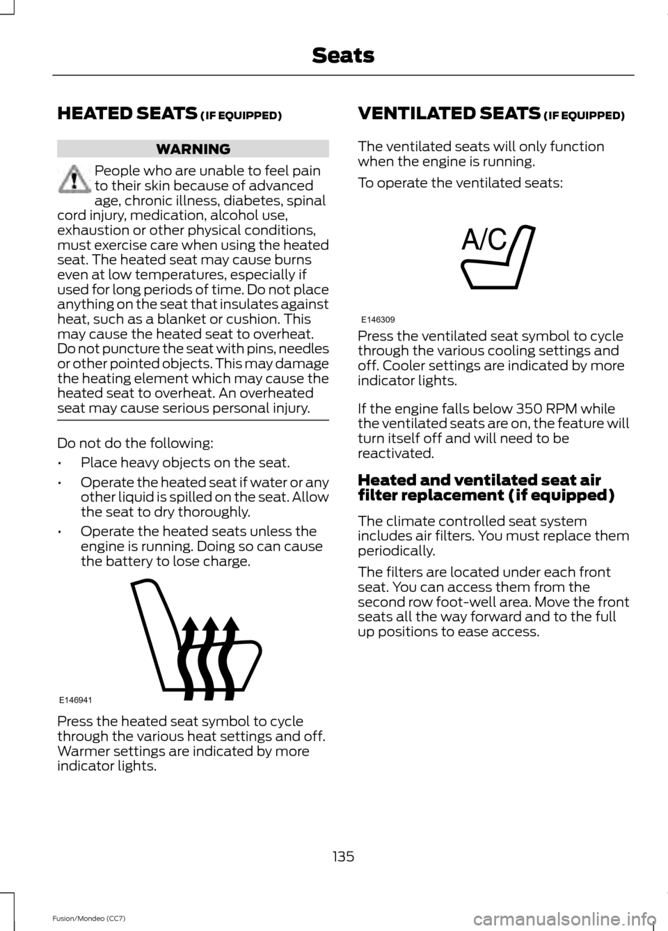 FORD FUSION (AMERICAS) 2013 2.G Owners Manual HEATED SEATS (IF EQUIPPED)
WARNING
People who are unable to feel pain
to their skin because of advanced
age, chronic illness, diabetes, spinal
cord injury, medication, alcohol use,
exhaustion or other