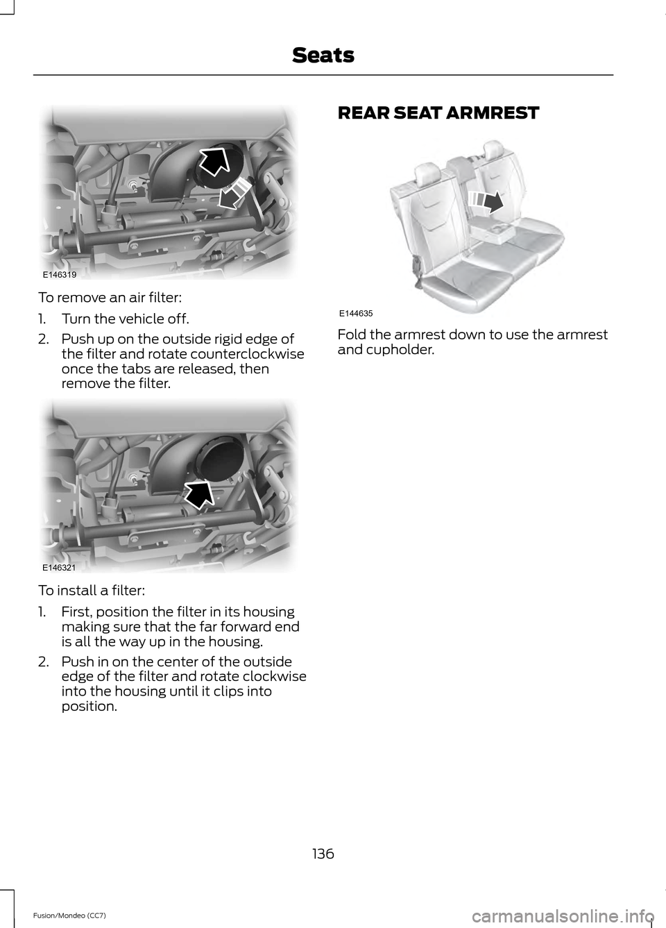 FORD FUSION (AMERICAS) 2013 2.G Owners Manual To remove an air filter:
1. Turn the vehicle off.
2. Push up on the outside rigid edge of
the filter and rotate counterclockwise
once the tabs are released, then
remove the filter. To install a filter