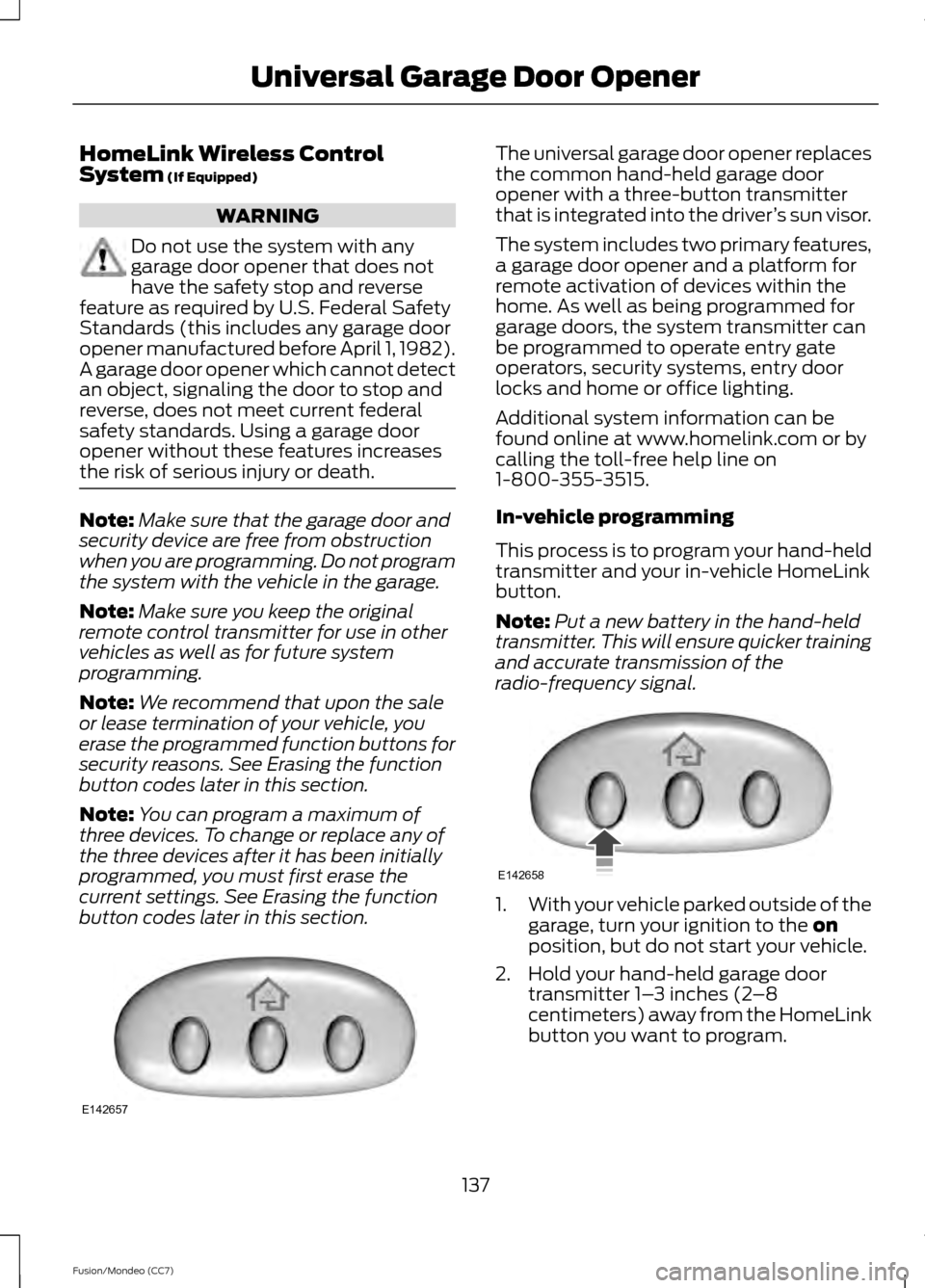 FORD FUSION (AMERICAS) 2013 2.G Owners Manual HomeLink Wireless Control
System (If Equipped)
WARNING
Do not use the system with any
garage door opener that does not
have the safety stop and reverse
feature as required by U.S. Federal Safety
Stand