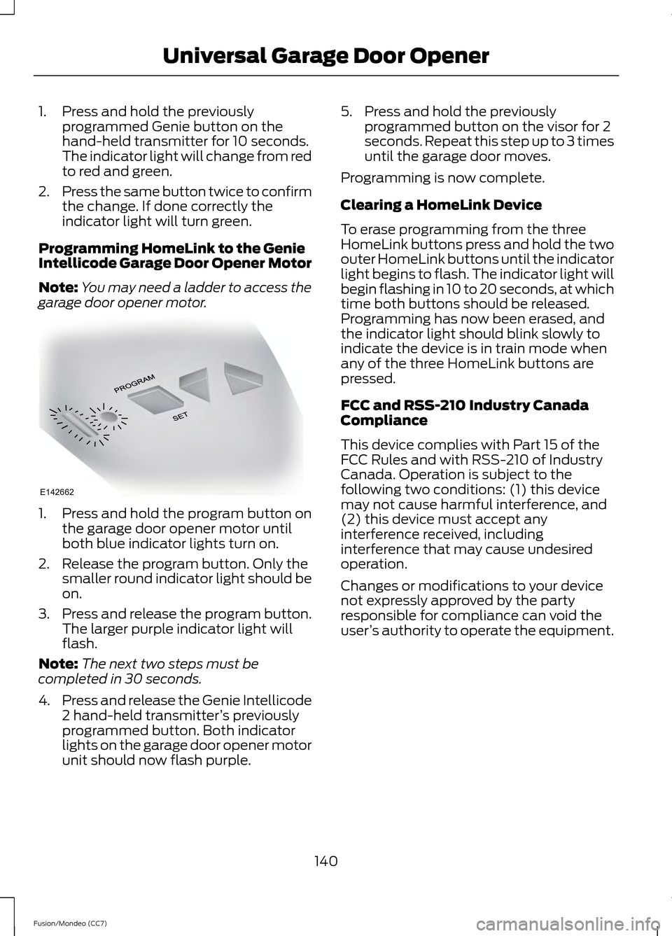 FORD FUSION (AMERICAS) 2013 2.G Owners Manual 1. Press and hold the previously
programmed Genie button on the
hand-held transmitter for 10 seconds.
The indicator light will change from red
to red and green.
2. Press the same button twice to confi FORD FUSION (AMERICAS) 2013 2.G Owners Manual 1. Press and hold the previously
programmed Genie button on the
hand-held transmitter for 10 seconds.
The indicator light will change from red
to red and green.
2. Press the same button twice to confi