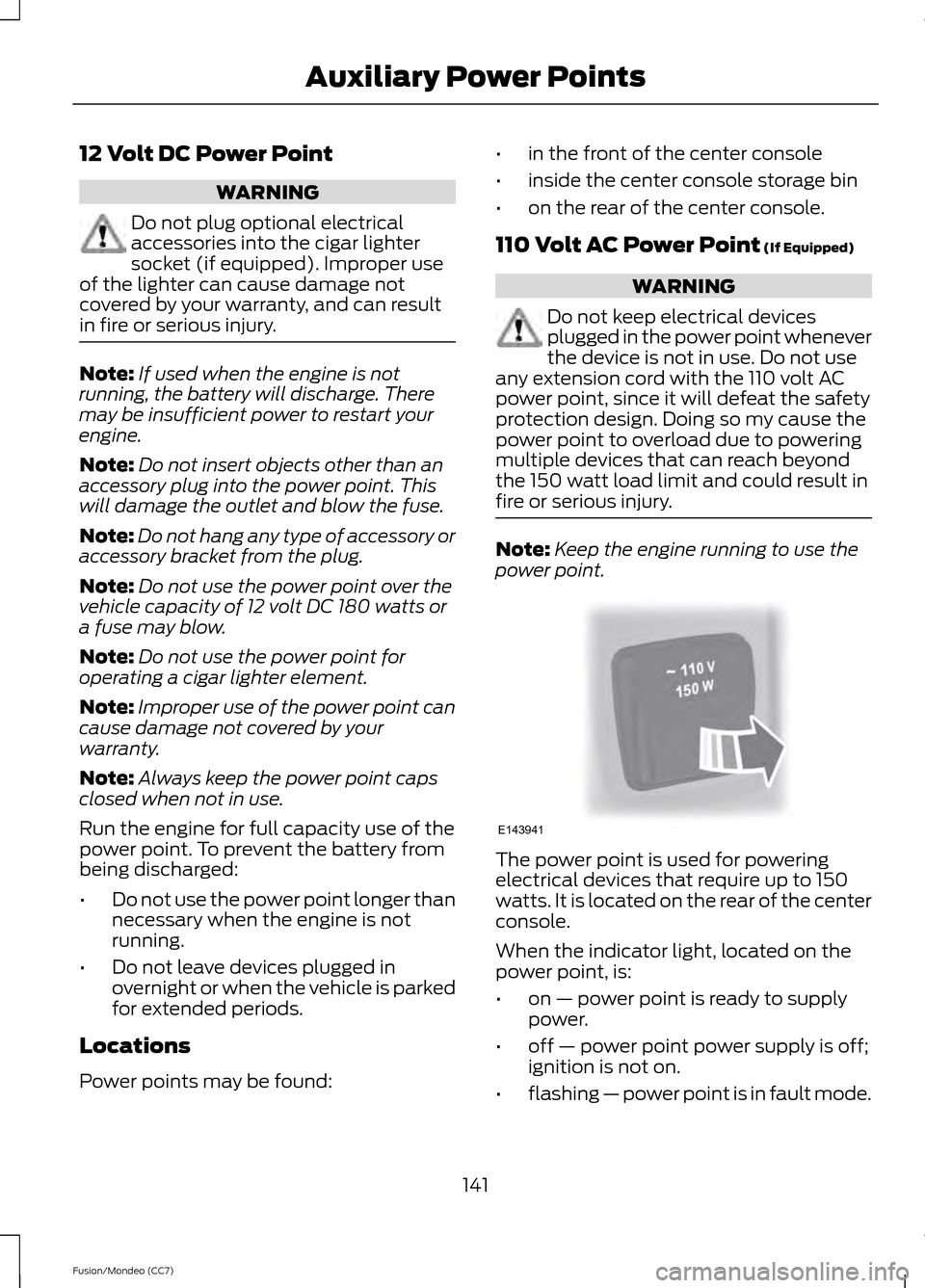 FORD FUSION (AMERICAS) 2013 2.G Owners Manual 12 Volt DC Power Point
WARNING
Do not plug optional electrical
accessories into the cigar lighter
socket (if equipped). Improper use
of the lighter can cause damage not
covered by your warranty, and c