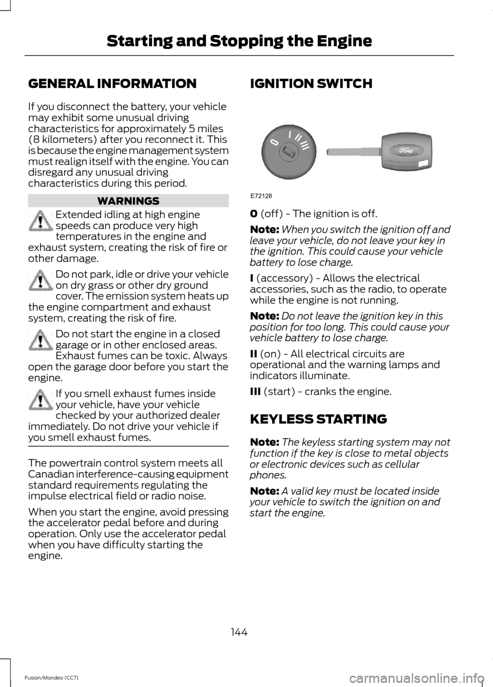 FORD FUSION (AMERICAS) 2013 2.G User Guide GENERAL INFORMATION
If you disconnect the battery, your vehicle
may exhibit some unusual driving
characteristics for approximately 5 miles
(8 kilometers) after you reconnect it. This
is because the en