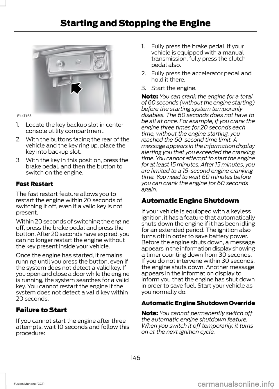 FORD FUSION (AMERICAS) 2013 2.G Owners Manual 1. Locate the key backup slot in center
console utility compartment.
2. With the buttons facing the rear of the
vehicle and the key ring up, place the
key into backup slot.
3. With the key in this pos FORD FUSION (AMERICAS) 2013 2.G Owners Manual 1. Locate the key backup slot in center
console utility compartment.
2. With the buttons facing the rear of the
vehicle and the key ring up, place the
key into backup slot.
3. With the key in this pos
