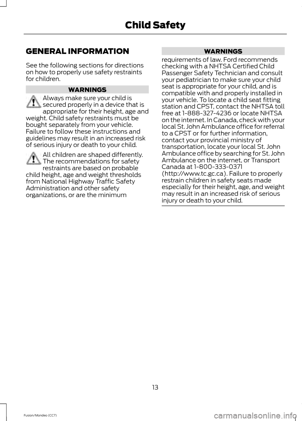 FORD FUSION (AMERICAS) 2013 2.G Owners Manual GENERAL INFORMATION
See the following sections for directions
on how to properly use safety restraints
for children.
WARNINGS
Always make sure your child is
secured properly in a device that is
approp