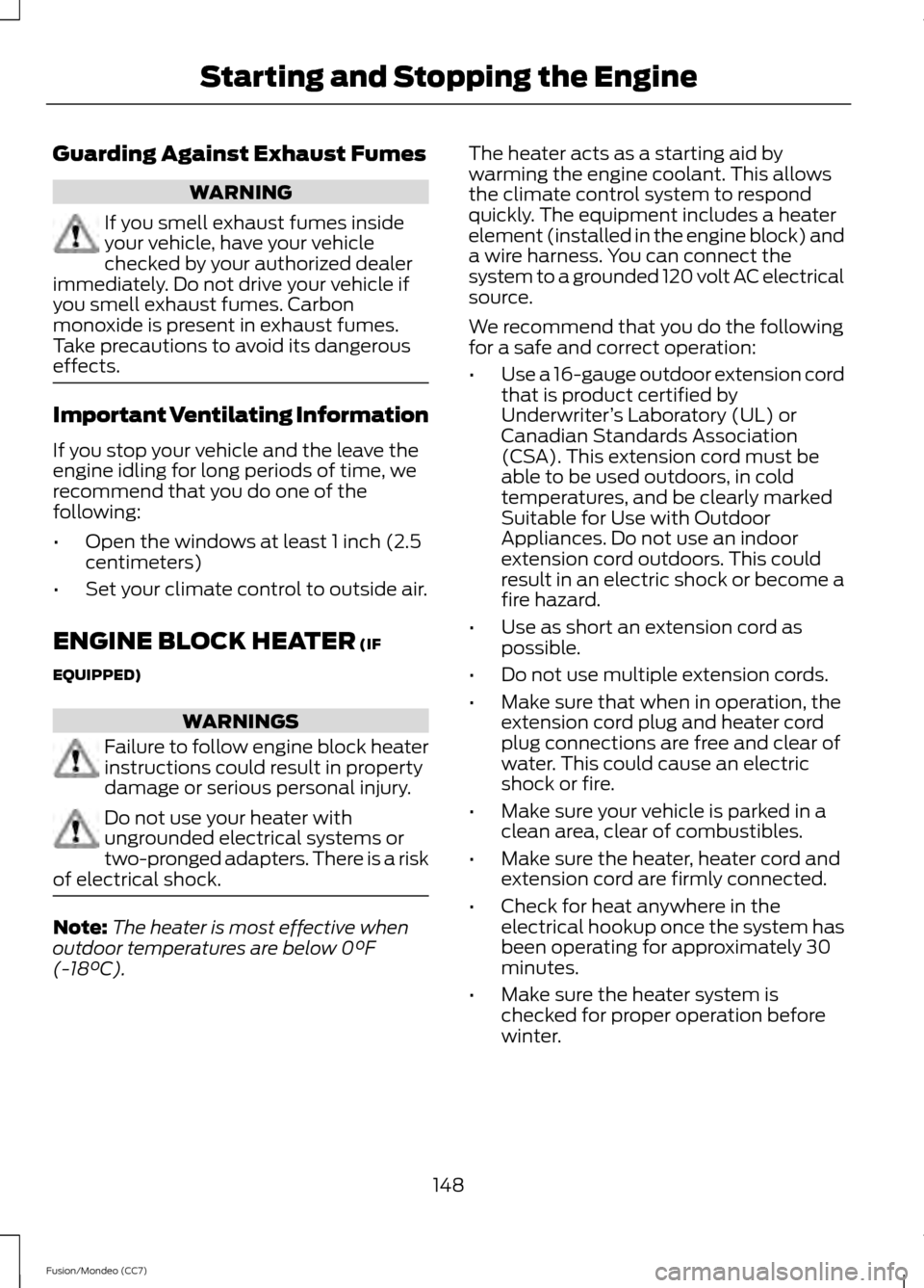 FORD FUSION (AMERICAS) 2013 2.G Owners Manual Guarding Against Exhaust Fumes
WARNING
If you smell exhaust fumes inside
your vehicle, have your vehicle
checked by your authorized dealer
immediately. Do not drive your vehicle if
you smell exhaust f