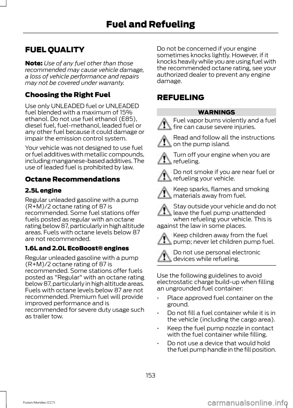 FORD FUSION (AMERICAS) 2013 2.G Owners Manual FUEL QUALITY
Note:
Use of any fuel other than those
recommended may cause vehicle damage,
a loss of vehicle performance and repairs
may not be covered under warranty.
Choosing the Right Fuel
Use only FORD FUSION (AMERICAS) 2013 2.G Owners Manual FUEL QUALITY
Note:
Use of any fuel other than those
recommended may cause vehicle damage,
a loss of vehicle performance and repairs
may not be covered under warranty.
Choosing the Right Fuel
Use only