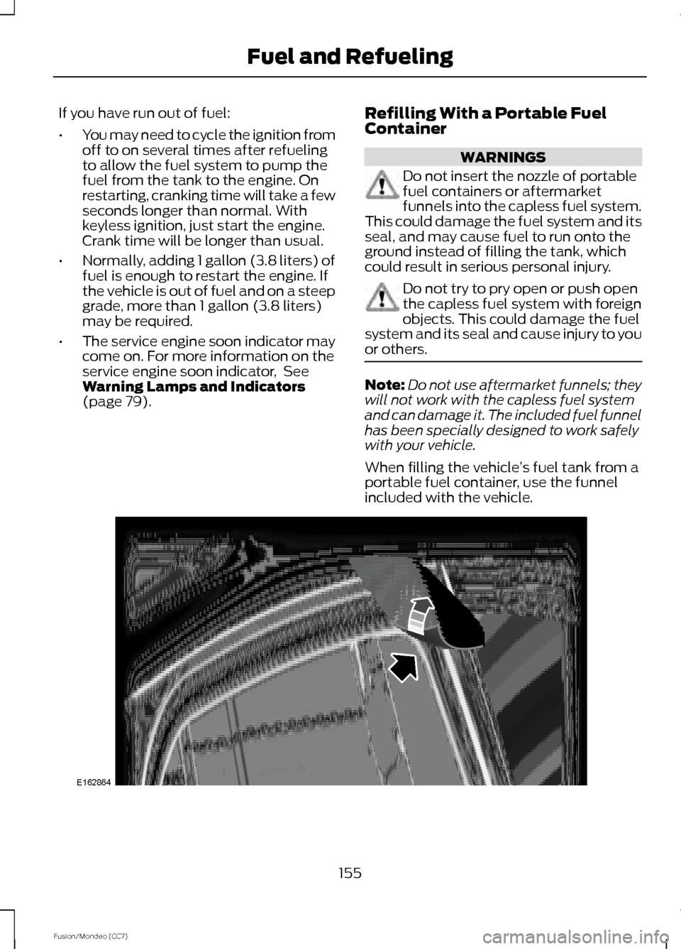 FORD FUSION (AMERICAS) 2013 2.G Owners Manual If you have run out of fuel:
•
You may need to cycle the ignition from
off to on several times after refueling
to allow the fuel system to pump the
fuel from the tank to the engine. On
restarting, c