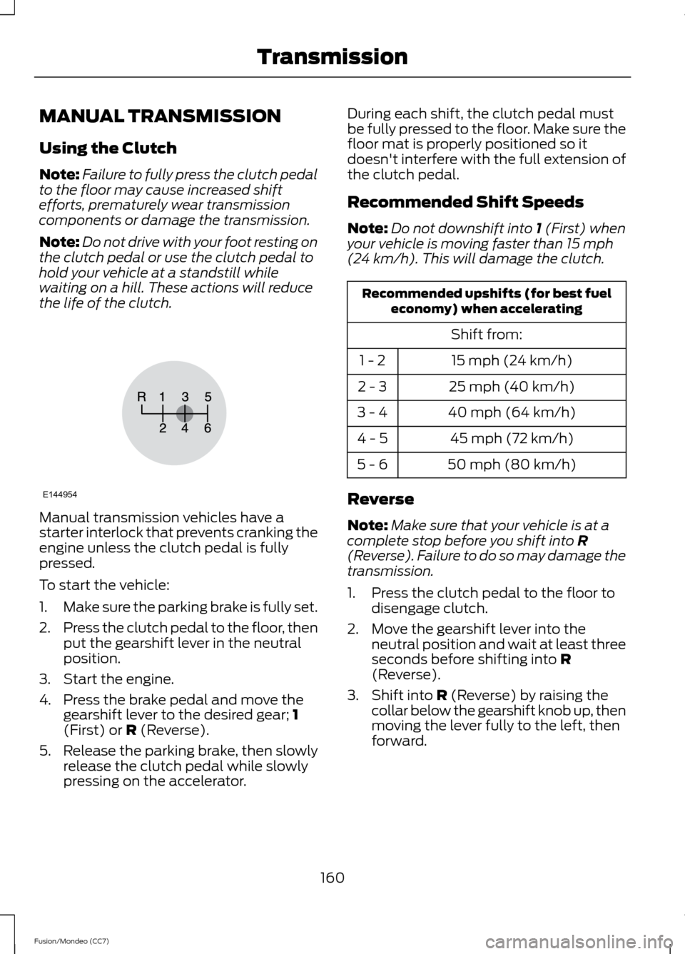 FORD FUSION (AMERICAS) 2013 2.G Owners Manual MANUAL TRANSMISSION
Using the Clutch
Note:
Failure to fully press the clutch pedal
to the floor may cause increased shift
efforts, prematurely wear transmission
components or damage the transmission.
FORD FUSION (AMERICAS) 2013 2.G Owners Manual MANUAL TRANSMISSION
Using the Clutch
Note:
Failure to fully press the clutch pedal
to the floor may cause increased shift
efforts, prematurely wear transmission
components or damage the transmission.