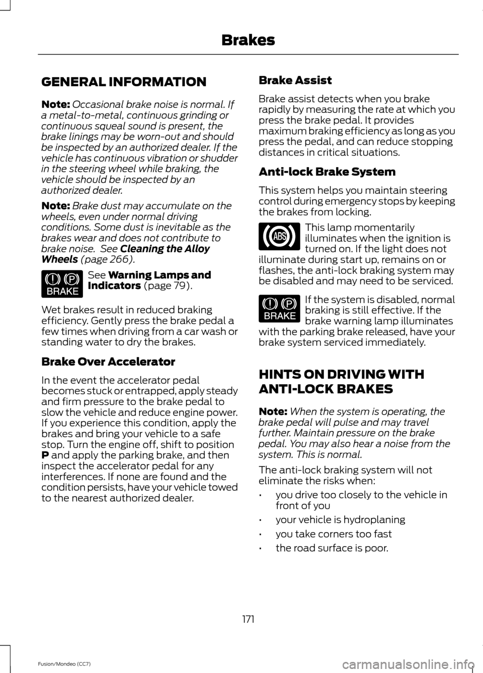 FORD FUSION (AMERICAS) 2013 2.G Owners Manual GENERAL INFORMATION
Note:
Occasional brake noise is normal. If
a metal-to-metal, continuous grinding or
continuous squeal sound is present, the
brake linings may be worn-out and should
be inspected by FORD FUSION (AMERICAS) 2013 2.G Owners Manual GENERAL INFORMATION
Note:
Occasional brake noise is normal. If
a metal-to-metal, continuous grinding or
continuous squeal sound is present, the
brake linings may be worn-out and should
be inspected by