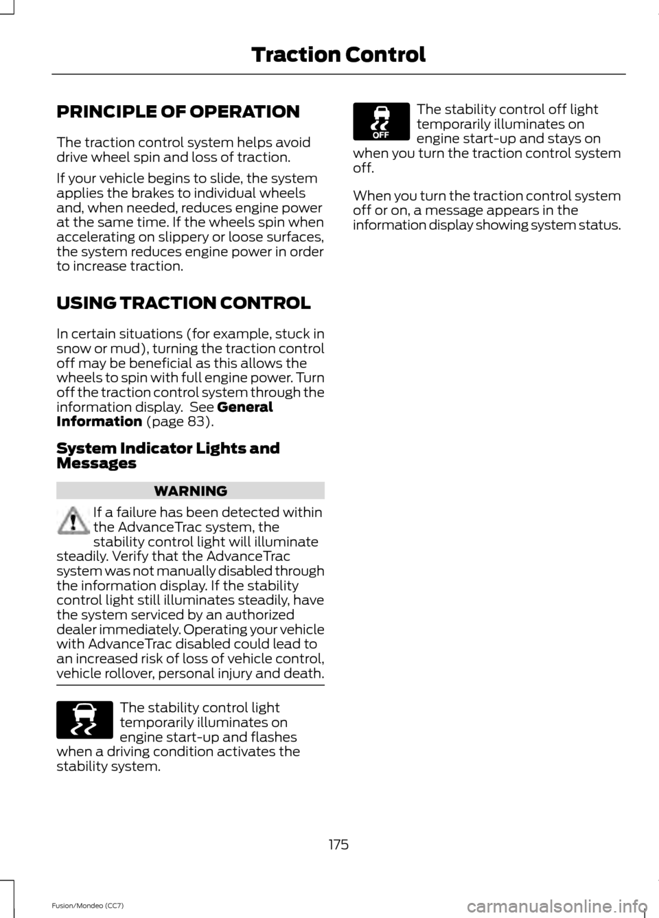 FORD FUSION (AMERICAS) 2013 2.G Owners Manual PRINCIPLE OF OPERATION
The traction control system helps avoid
drive wheel spin and loss of traction.
If your vehicle begins to slide, the system
applies the brakes to individual wheels
and, when need FORD FUSION (AMERICAS) 2013 2.G Owners Manual PRINCIPLE OF OPERATION
The traction control system helps avoid
drive wheel spin and loss of traction.
If your vehicle begins to slide, the system
applies the brakes to individual wheels
and, when need