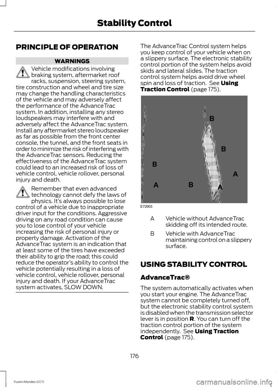 FORD FUSION (AMERICAS) 2013 2.G Owners Manual PRINCIPLE OF OPERATION
WARNINGS
Vehicle modifications involving
braking system, aftermarket roof
racks, suspension, steering system,
tire construction and wheel and tire size
may change the handling c FORD FUSION (AMERICAS) 2013 2.G Owners Manual PRINCIPLE OF OPERATION
WARNINGS
Vehicle modifications involving
braking system, aftermarket roof
racks, suspension, steering system,
tire construction and wheel and tire size
may change the handling c