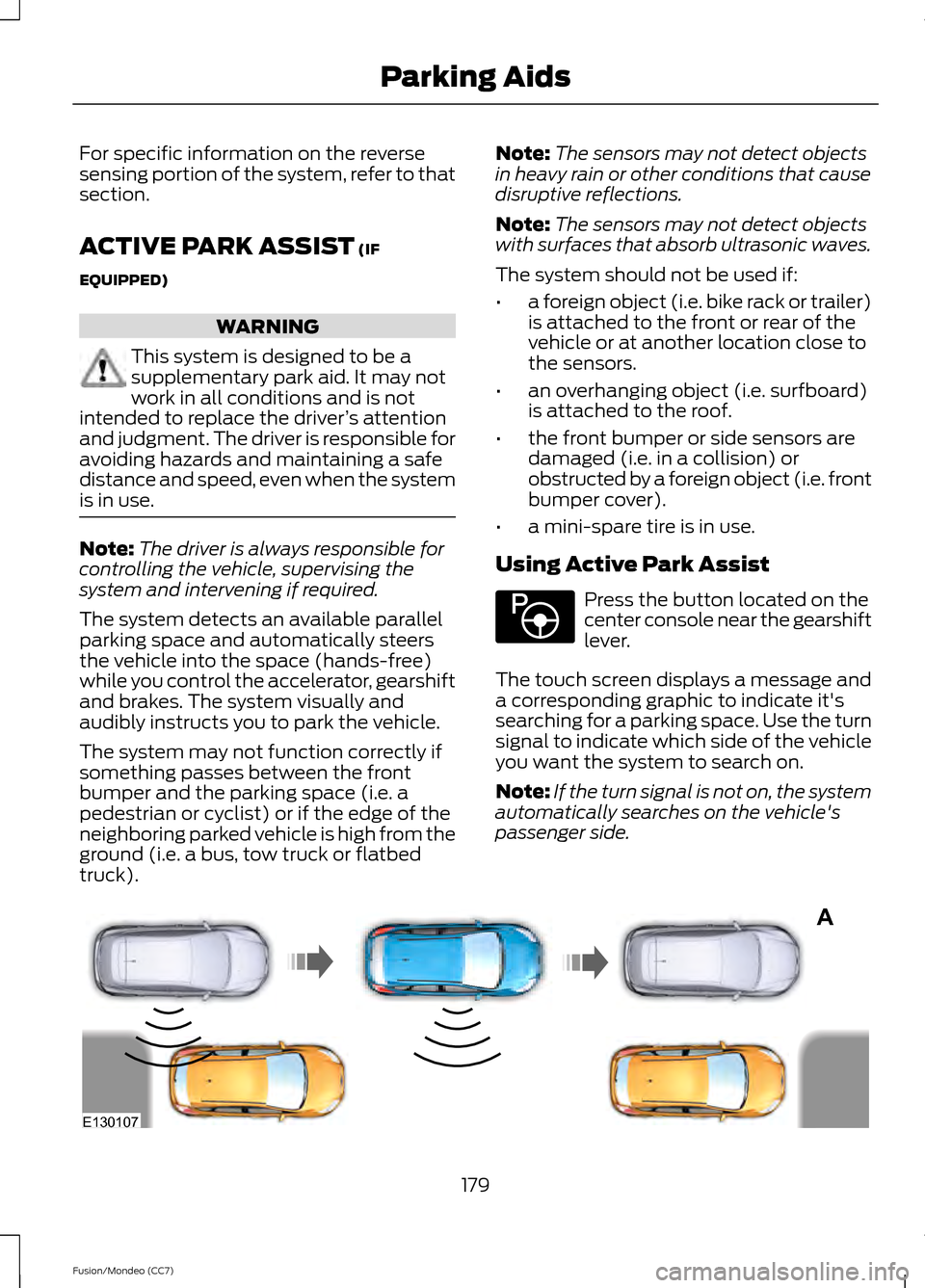 FORD FUSION (AMERICAS) 2013 2.G Owners Manual For specific information on the reverse
sensing portion of the system, refer to that
section.
ACTIVE PARK ASSIST (IF
EQUIPPED) WARNING
This system is designed to be a
supplementary park aid. It may no