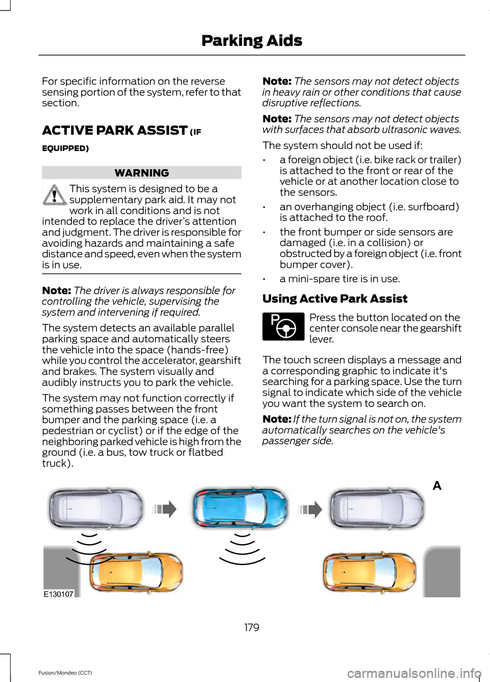 FORD FUSION (AMERICAS) 2013 2.G Owners Manual For specific information on the reverse
sensing portion of the system, refer to that
section.
ACTIVE PARK ASSIST (IF
EQUIPPED) WARNING
This system is designed to be a
supplementary park aid. It may no FORD FUSION (AMERICAS) 2013 2.G Owners Manual For specific information on the reverse
sensing portion of the system, refer to that
section.
ACTIVE PARK ASSIST (IF
EQUIPPED) WARNING
This system is designed to be a
supplementary park aid. It may no
