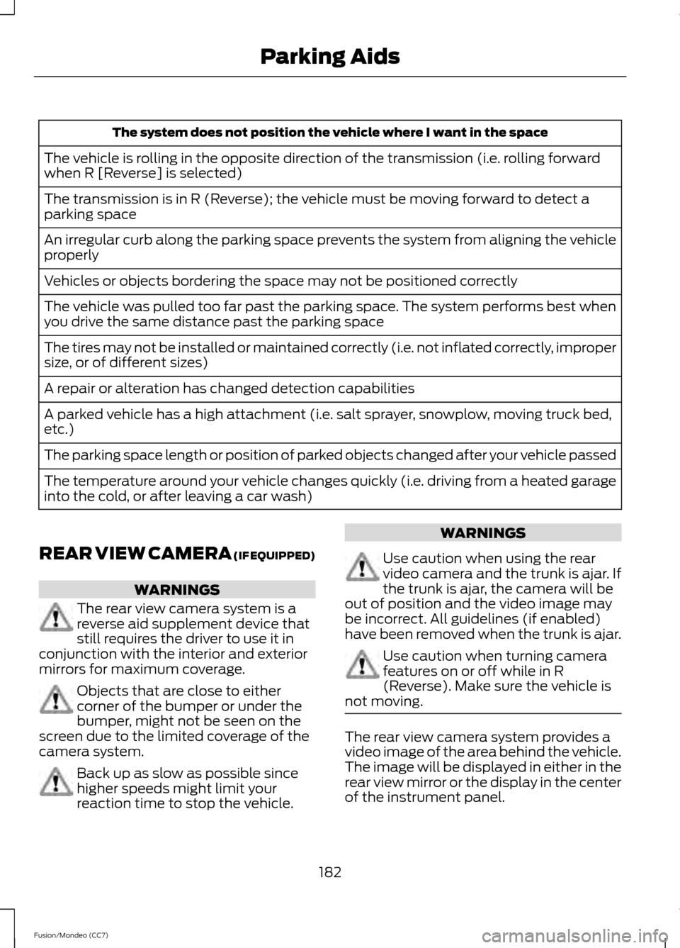 FORD FUSION (AMERICAS) 2013 2.G Owners Manual The system does not position the vehicle where I want in the space
The vehicle is rolling in the opposite direction of the transmission (i.e. rolling forward
when R [Reverse] is selected)
The transmis