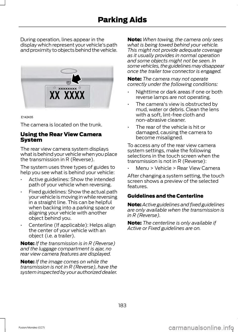 FORD FUSION (AMERICAS) 2013 2.G Owners Manual During operation, lines appear in the
display which represent your vehicle
’s path
and proximity to objects behind the vehicle. The camera is located on the trunk.
Using the Rear View Camera
System
