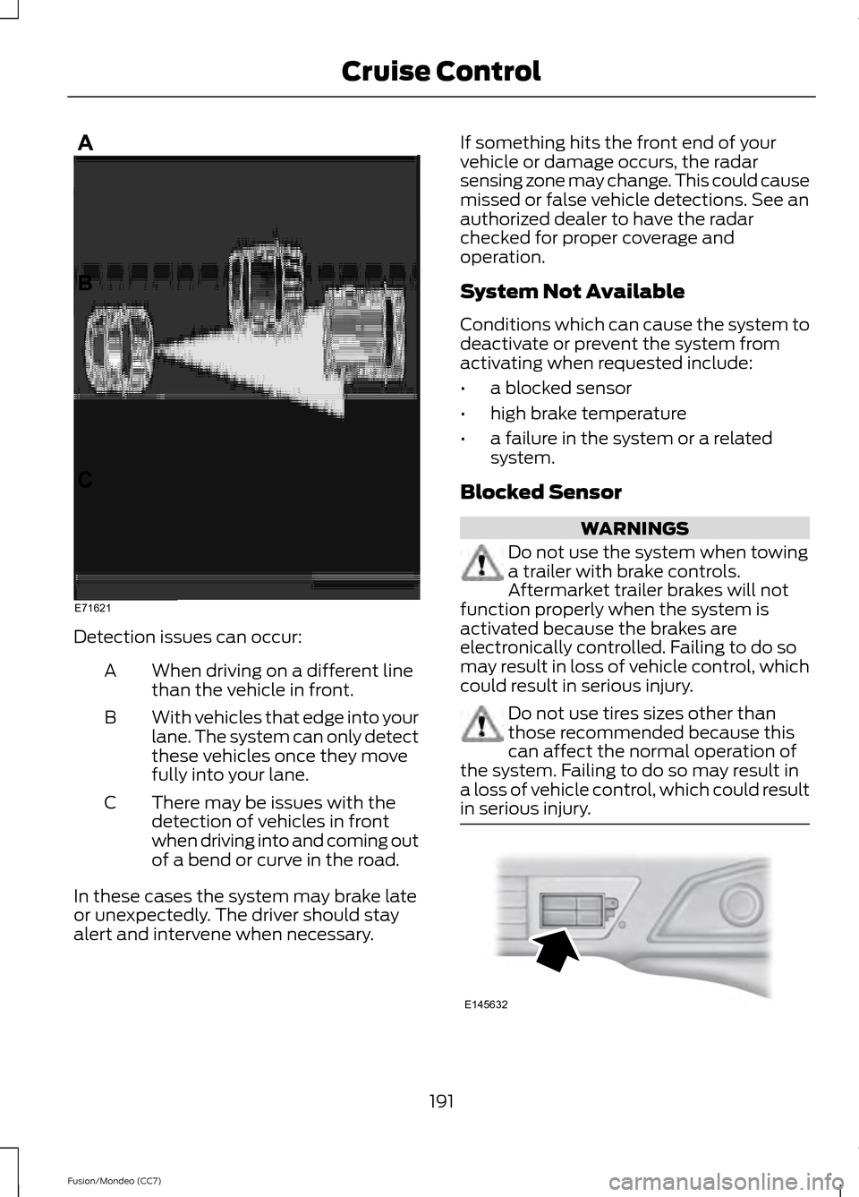 FORD FUSION (AMERICAS) 2013 2.G Owners Guide Detection issues can occur:
When driving on a different line
than the vehicle in front.
A
With vehicles that edge into your
lane. The system can only detect
these vehicles once they move
fully into yo