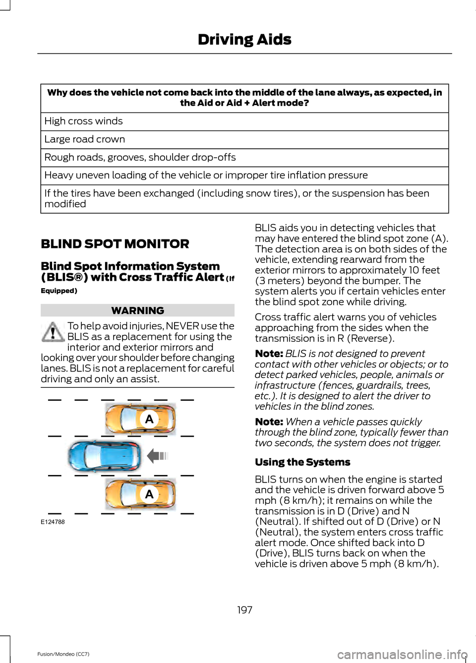 FORD FUSION (AMERICAS) 2013 2.G Owners Manual Why does the vehicle not come back into the middle of the lane always, as expected, in
the Aid or Aid + Alert mode?
High cross winds
Large road crown
Rough roads, grooves, shoulder drop-offs
Heavy une