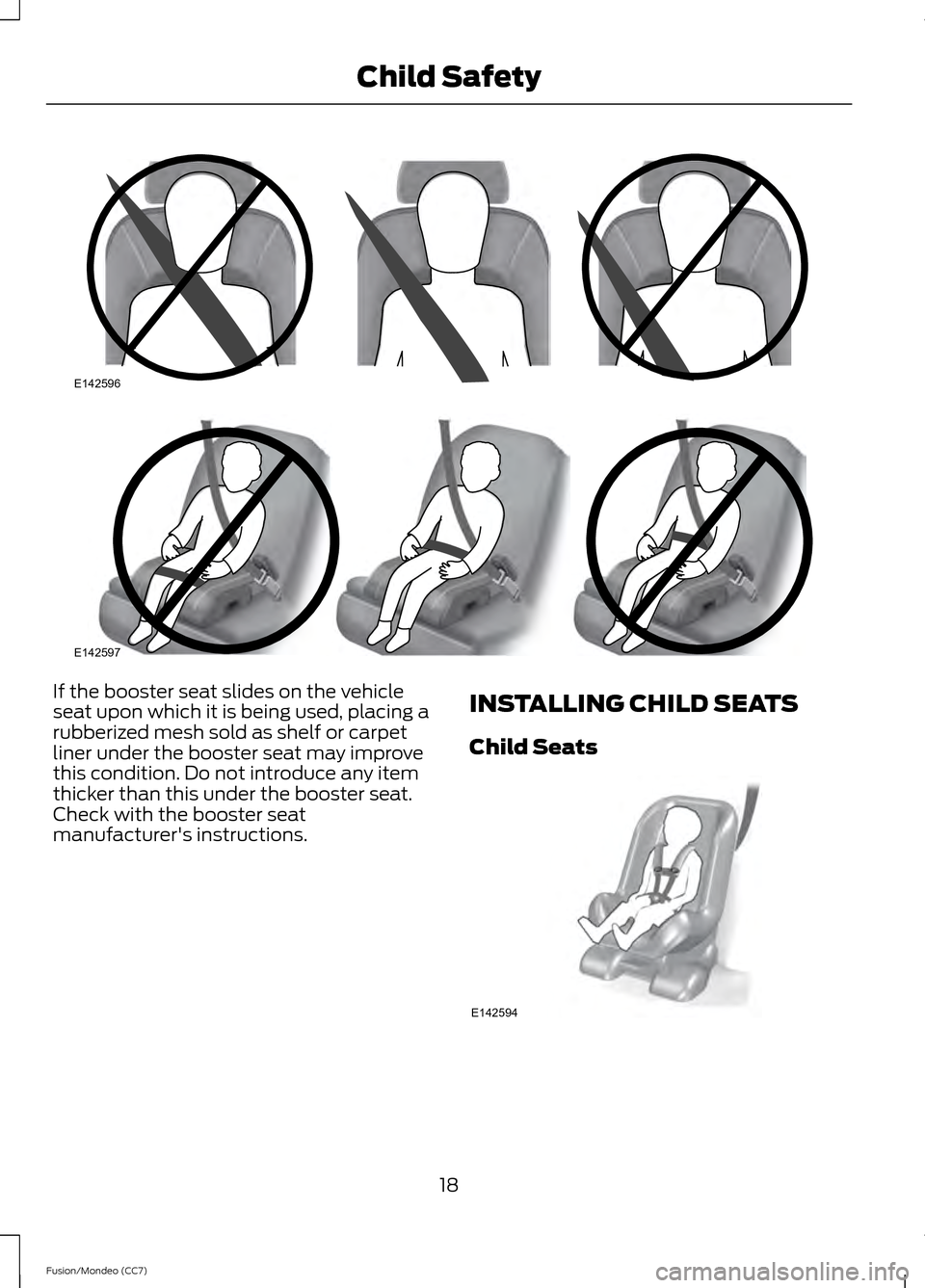FORD FUSION (AMERICAS) 2013 2.G Owners Manual If the booster seat slides on the vehicle
seat upon which it is being used, placing a
rubberized mesh sold as shelf or carpet
liner under the booster seat may improve
this condition. Do not introduce FORD FUSION (AMERICAS) 2013 2.G Owners Manual If the booster seat slides on the vehicle
seat upon which it is being used, placing a
rubberized mesh sold as shelf or carpet
liner under the booster seat may improve
this condition. Do not introduce