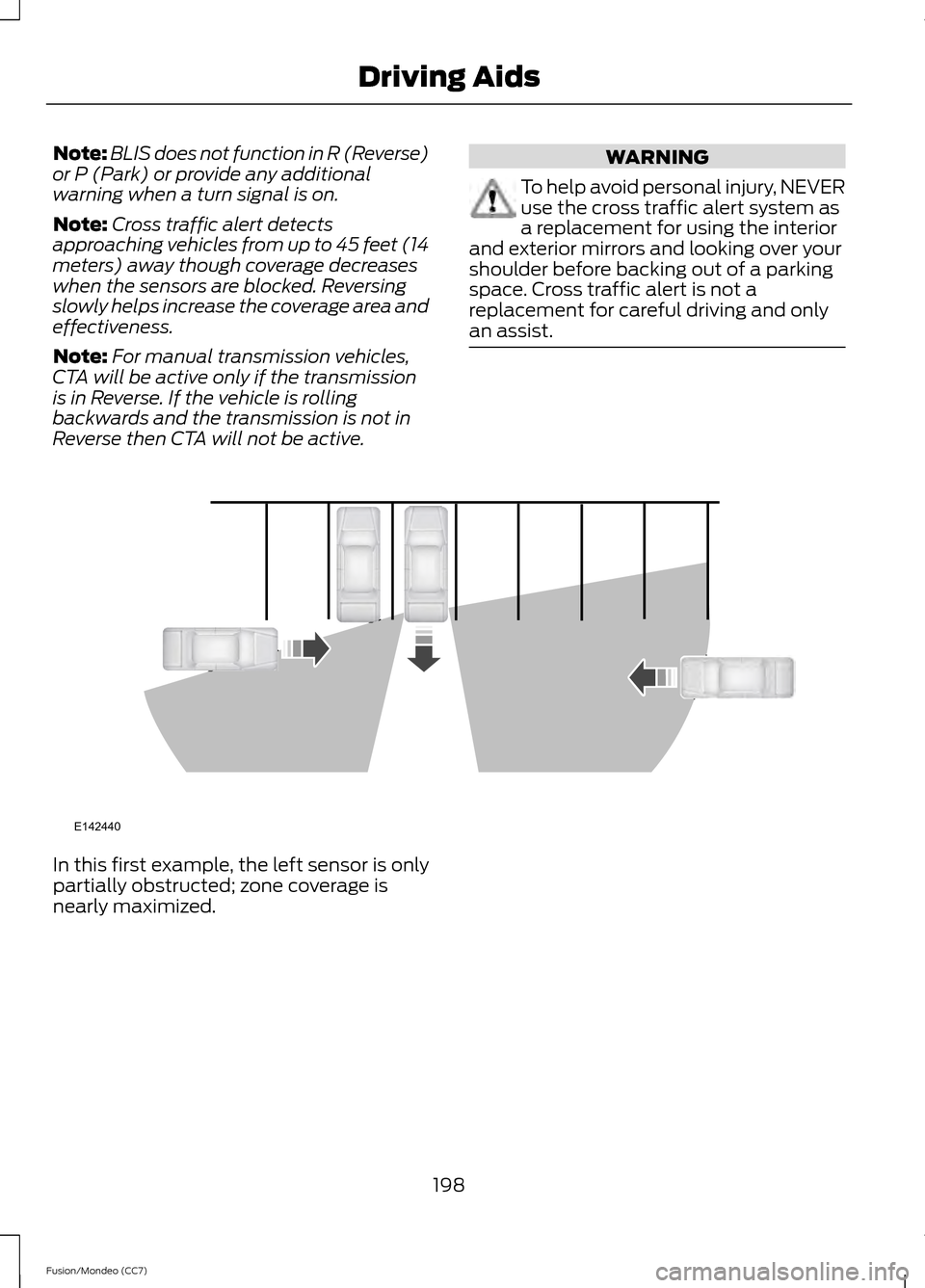 FORD FUSION (AMERICAS) 2013 2.G Owners Guide Note:
BLIS does not function in R (Reverse)
or P (Park) or provide any additional
warning when a turn signal is on.
Note: Cross traffic alert detects
approaching vehicles from up to 45 feet (14
meters