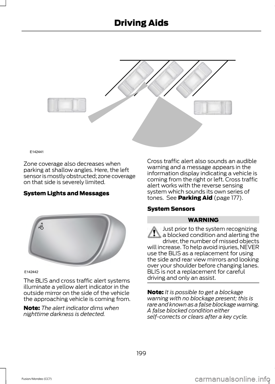 FORD FUSION (AMERICAS) 2013 2.G Owners Guide Zone coverage also decreases when
parking at shallow angles. Here, the left
sensor is mostly obstructed; zone coverage
on that side is severely limited.
System Lights and Messages
The BLIS and cross t