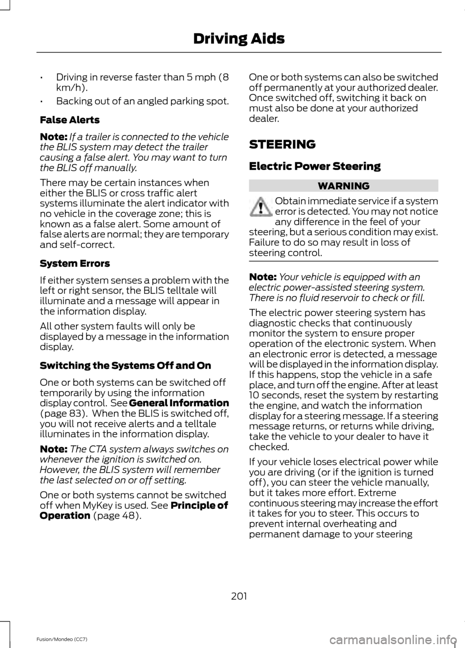 FORD FUSION (AMERICAS) 2013 2.G Owners Manual •
Driving in reverse faster than 5 mph (8
km/h).
• Backing out of an angled parking spot.
False Alerts
Note: If a trailer is connected to the vehicle
the BLIS system may detect the trailer
causing