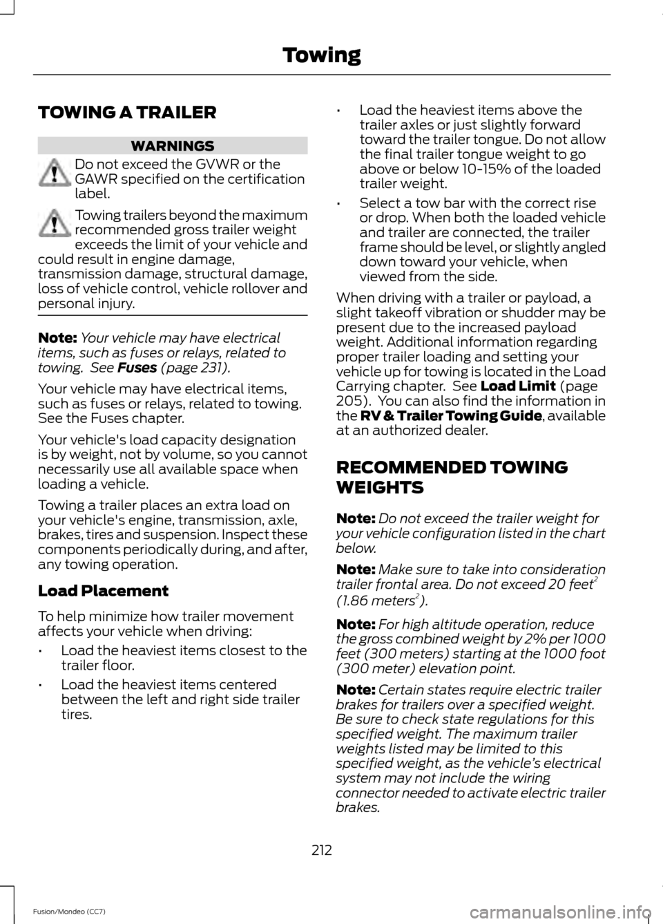 FORD FUSION (AMERICAS) 2013 2.G Owners Manual TOWING A TRAILER
WARNINGS
Do not exceed the GVWR or the
GAWR specified on the certification
label.
Towing trailers beyond the maximum
recommended gross trailer weight
exceeds the limit of your vehicle FORD FUSION (AMERICAS) 2013 2.G Owners Manual TOWING A TRAILER
WARNINGS
Do not exceed the GVWR or the
GAWR specified on the certification
label.
Towing trailers beyond the maximum
recommended gross trailer weight
exceeds the limit of your vehicle