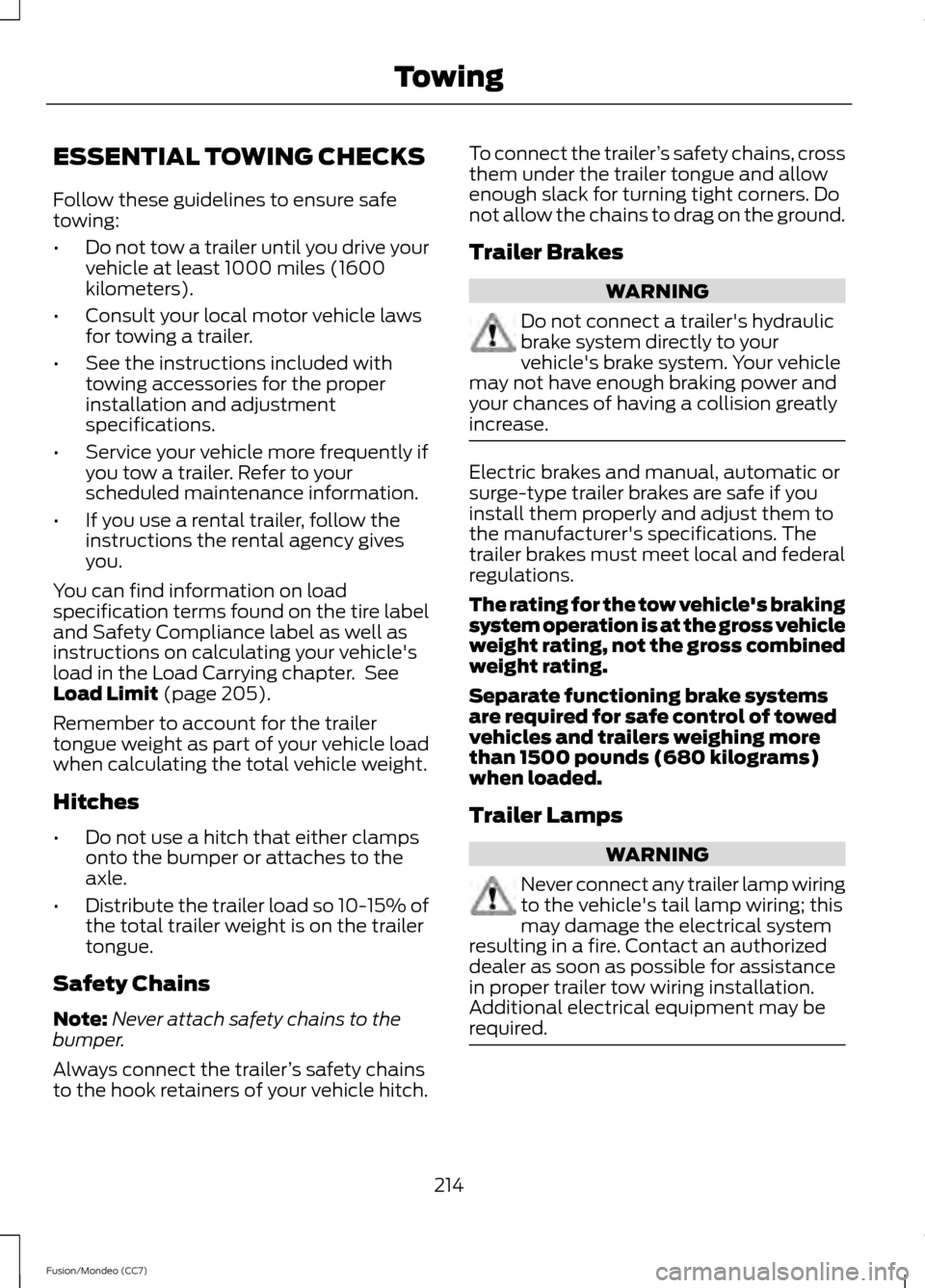 FORD FUSION (AMERICAS) 2013 2.G Owners Manual ESSENTIAL TOWING CHECKS
Follow these guidelines to ensure safe
towing:
•
Do not tow a trailer until you drive your
vehicle at least 1000 miles (1600
kilometers).
• Consult your local motor vehicle FORD FUSION (AMERICAS) 2013 2.G Owners Manual ESSENTIAL TOWING CHECKS
Follow these guidelines to ensure safe
towing:
•
Do not tow a trailer until you drive your
vehicle at least 1000 miles (1600
kilometers).
• Consult your local motor vehicle