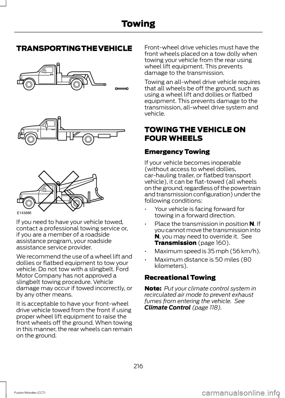 FORD FUSION (AMERICAS) 2013 2.G User Guide TRANSPORTING THE VEHICLE
If you need to have your vehicle towed,
contact a professional towing service or,
if you are a member of a roadside
assistance program, your roadside
assistance service provid