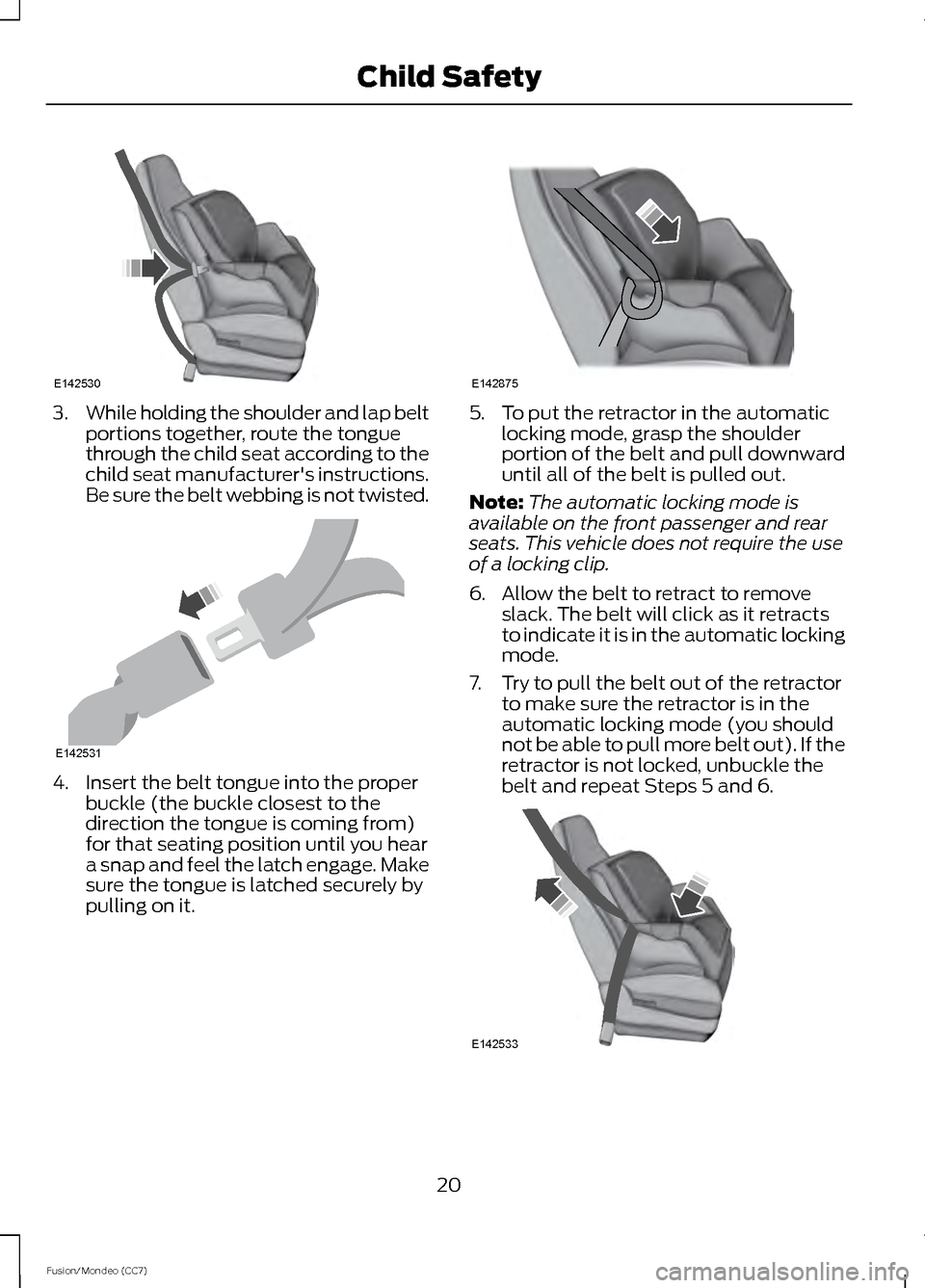 FORD FUSION (AMERICAS) 2013 2.G Owners Manual 3.
While holding the shoulder and lap belt
portions together, route the tongue
through the child seat according to the
child seat manufacturers instructions.
Be sure the belt webbing is not twisted. FORD FUSION (AMERICAS) 2013 2.G Owners Manual 3.
While holding the shoulder and lap belt
portions together, route the tongue
through the child seat according to the
child seat manufacturers instructions.
Be sure the belt webbing is not twisted.