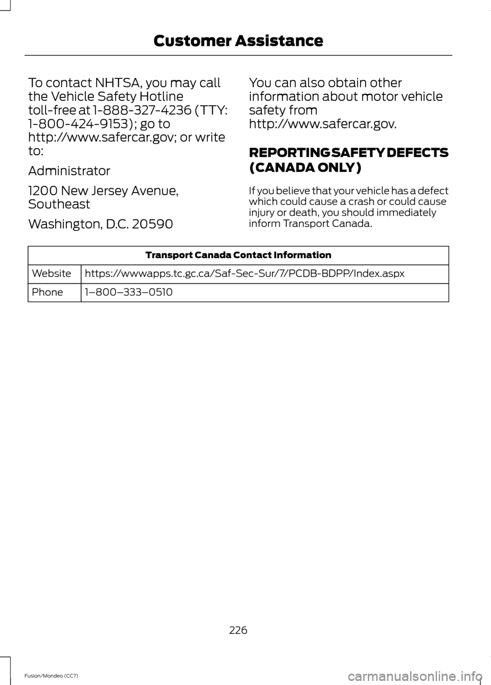 FORD FUSION (AMERICAS) 2013 2.G Owners Manual To contact NHTSA, you may call
the Vehicle Safety Hotline
toll-free at 1-888-327-4236 (TTY:
1-800-424-9153); go to
http://www.safercar.gov; or write
to:
Administrator
1200 New Jersey Avenue,
Southeast