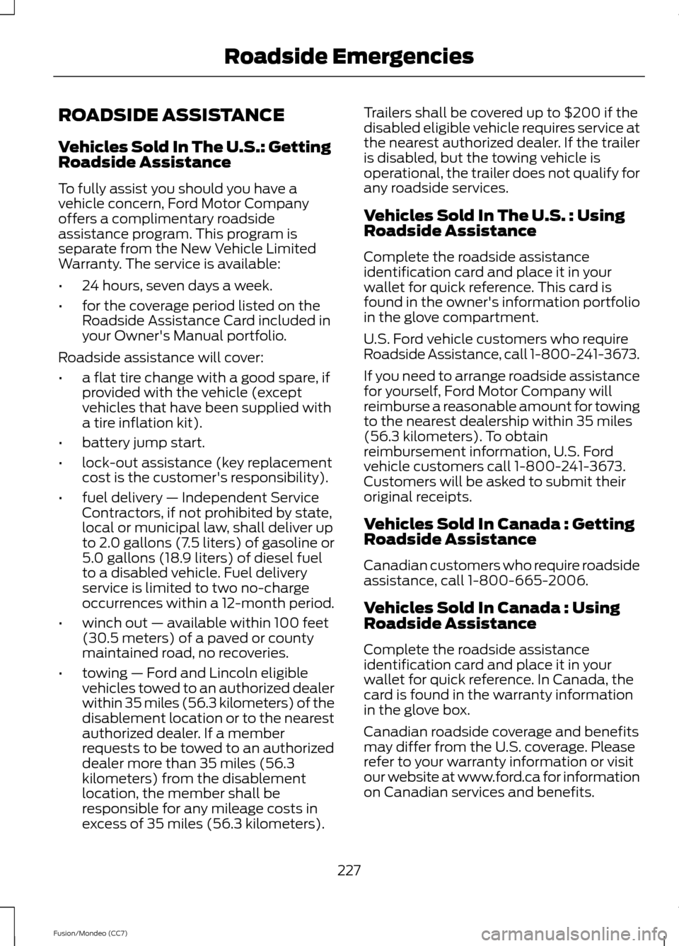 FORD FUSION (AMERICAS) 2013 2.G User Guide ROADSIDE ASSISTANCE
Vehicles Sold In The U.S.: Getting
Roadside Assistance
To fully assist you should you have a
vehicle concern, Ford Motor Company
offers a complimentary roadside
assistance program.