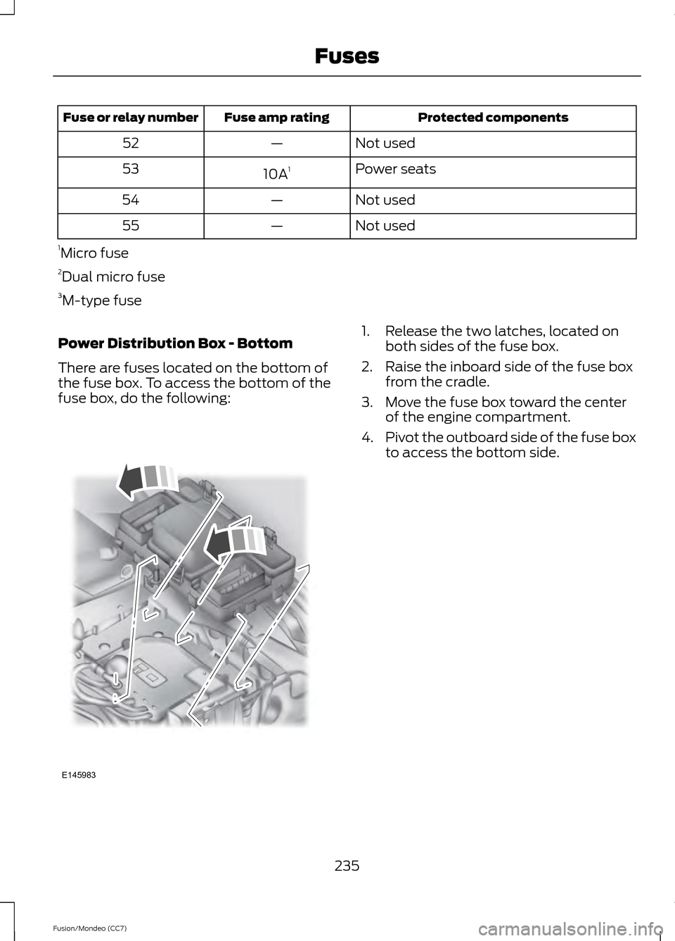 FORD FUSION (AMERICAS) 2013 2.G Owners Manual Protected components
Fuse amp rating
Fuse or relay number
Not used
—
52
Power seats
10A 1
53
Not used
—
54
Not used
—
55
1 Micro fuse
2 Dual micro fuse
3 M-type fuse
Power Distribution Box - Bot