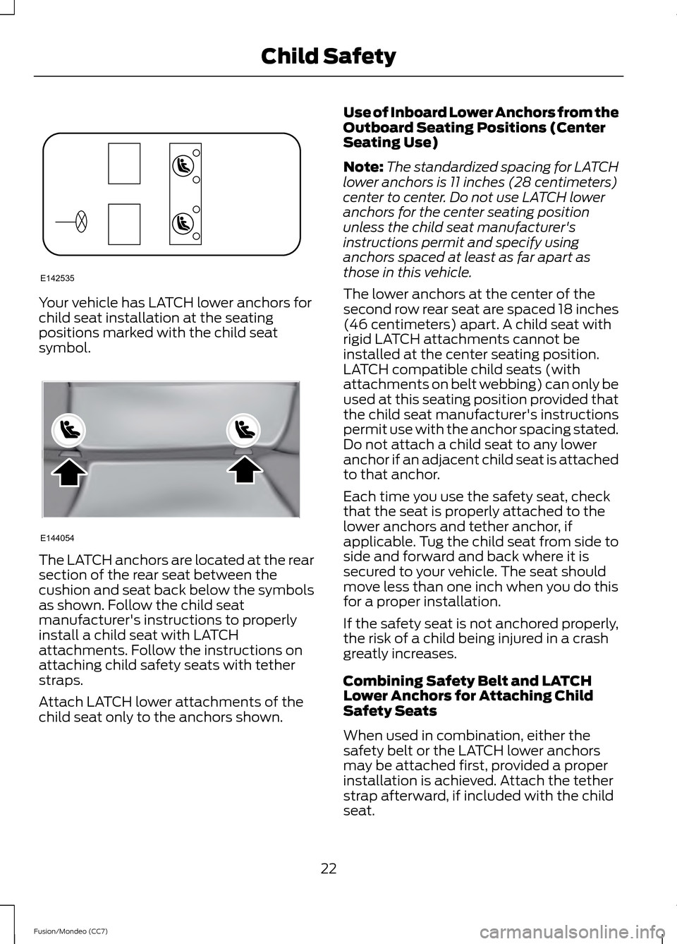 FORD FUSION (AMERICAS) 2013 2.G Owners Manual Your vehicle has LATCH lower anchors for
child seat installation at the seating
positions marked with the child seat
symbol.
The LATCH anchors are located at the rear
section of the rear seat between FORD FUSION (AMERICAS) 2013 2.G Owners Manual Your vehicle has LATCH lower anchors for
child seat installation at the seating
positions marked with the child seat
symbol.
The LATCH anchors are located at the rear
section of the rear seat between