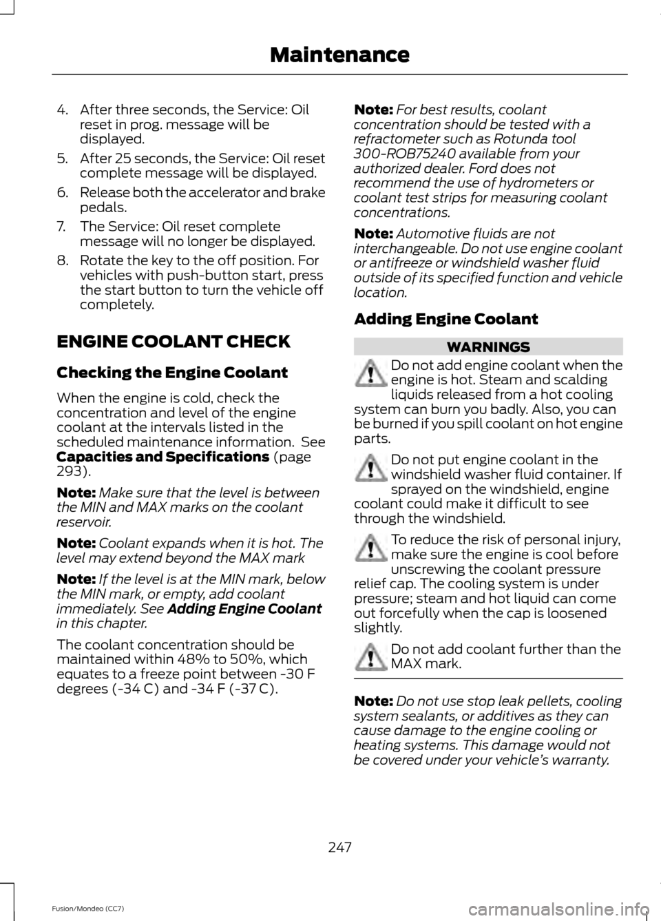 FORD FUSION (AMERICAS) 2013 2.G Owners Manual 4. After three seconds, the Service: Oil
reset in prog. message will be
displayed.
5. After 25 seconds, the Service: Oil reset
complete message will be displayed.
6. Release both the accelerator and b FORD FUSION (AMERICAS) 2013 2.G Owners Manual 4. After three seconds, the Service: Oil
reset in prog. message will be
displayed.
5. After 25 seconds, the Service: Oil reset
complete message will be displayed.
6. Release both the accelerator and b
