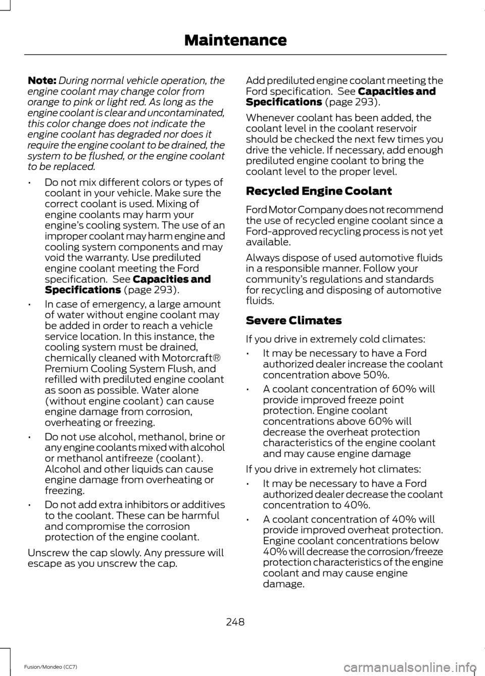 FORD FUSION (AMERICAS) 2013 2.G Owners Manual Note:
During normal vehicle operation, the
engine coolant may change color from
orange to pink or light red. As long as the
engine coolant is clear and uncontaminated,
this color change does not indic