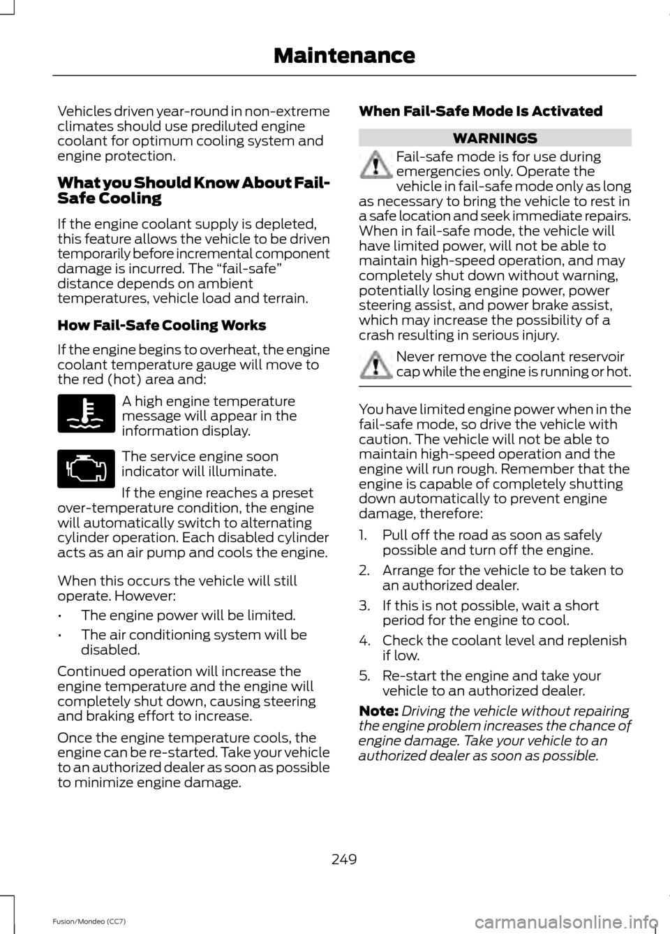 FORD FUSION (AMERICAS) 2013 2.G Owners Manual Vehicles driven year-round in non-extreme
climates should use prediluted engine
coolant for optimum cooling system and
engine protection.
What you Should Know About Fail-
Safe Cooling
If the engine co