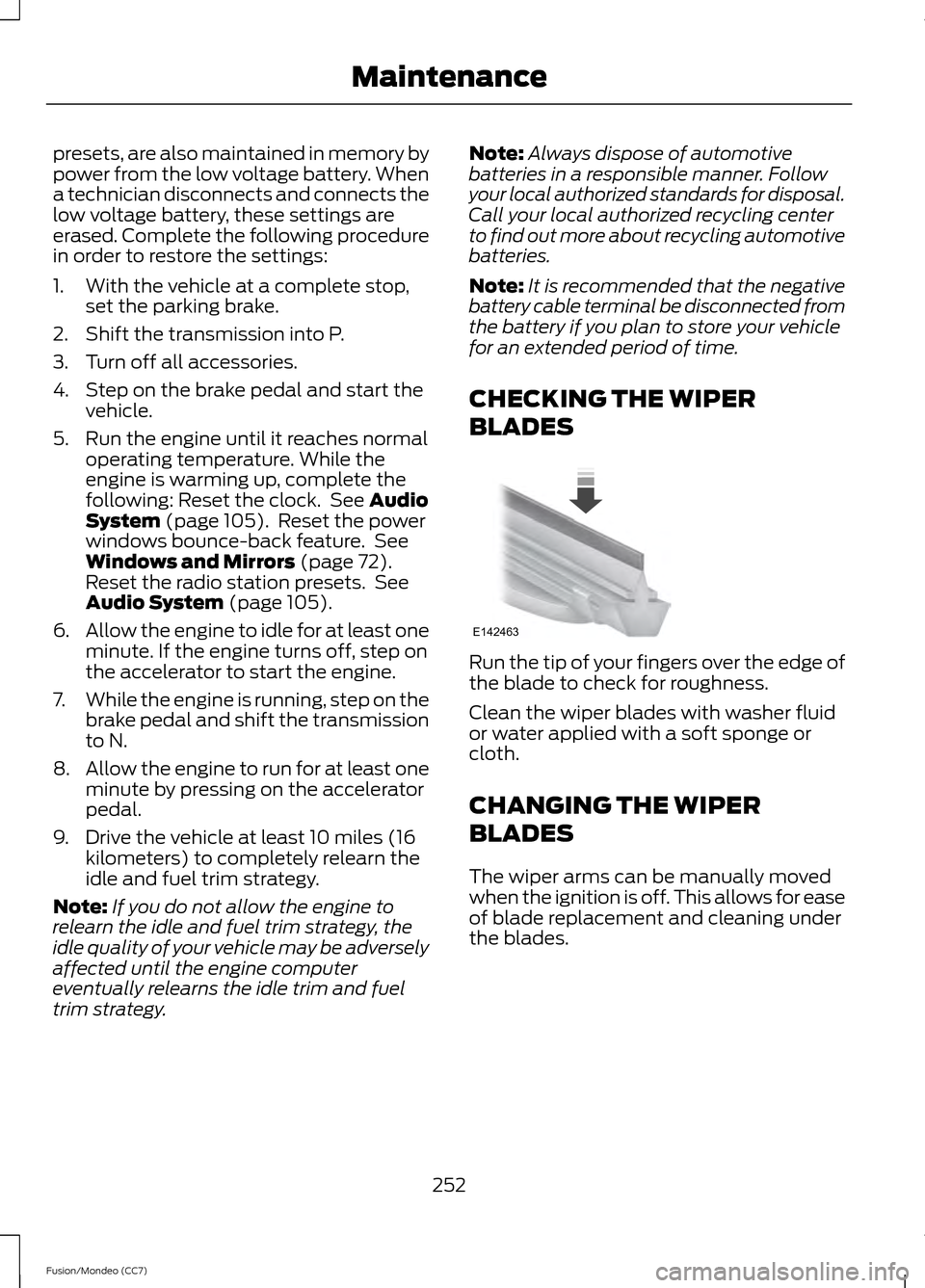 FORD FUSION (AMERICAS) 2013 2.G Owners Manual presets, are also maintained in memory by
power from the low voltage battery. When
a technician disconnects and connects the
low voltage battery, these settings are
erased. Complete the following proc