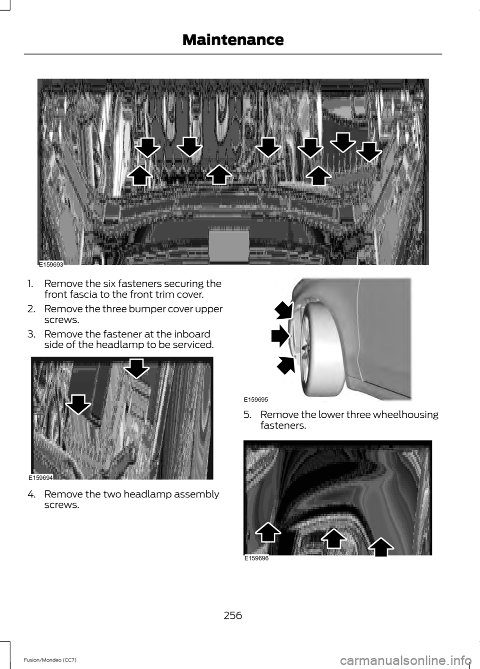 FORD FUSION (AMERICAS) 2013 2.G Owners Manual 1. Remove the six fasteners securing the
front fascia to the front trim cover.
2. Remove the three bumper cover upper
screws.
3. Remove the fastener at the inboard side of the headlamp to be serviced.