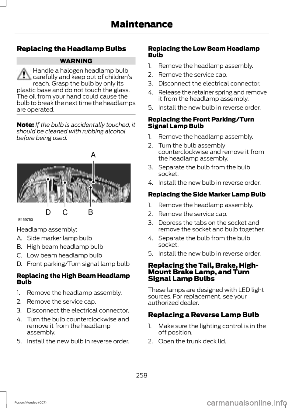 FORD FUSION (AMERICAS) 2013 2.G Owners Manual Replacing the Headlamp Bulbs
WARNING
Handle a halogen headlamp bulb
carefully and keep out of children
’s
reach. Grasp the bulb by only its
plastic base and do not touch the glass.
The oil from your