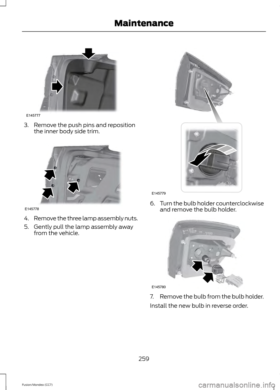 FORD FUSION (AMERICAS) 2013 2.G Owners Manual 3. Remove the push pins and reposition
the inner body side trim. 4.
Remove the three lamp assembly nuts.
5. Gently pull the lamp assembly away from the vehicle. 6.
Turn the bulb holder counterclockwis FORD FUSION (AMERICAS) 2013 2.G Owners Manual 3. Remove the push pins and reposition
the inner body side trim. 4.
Remove the three lamp assembly nuts.
5. Gently pull the lamp assembly away from the vehicle. 6.
Turn the bulb holder counterclockwis