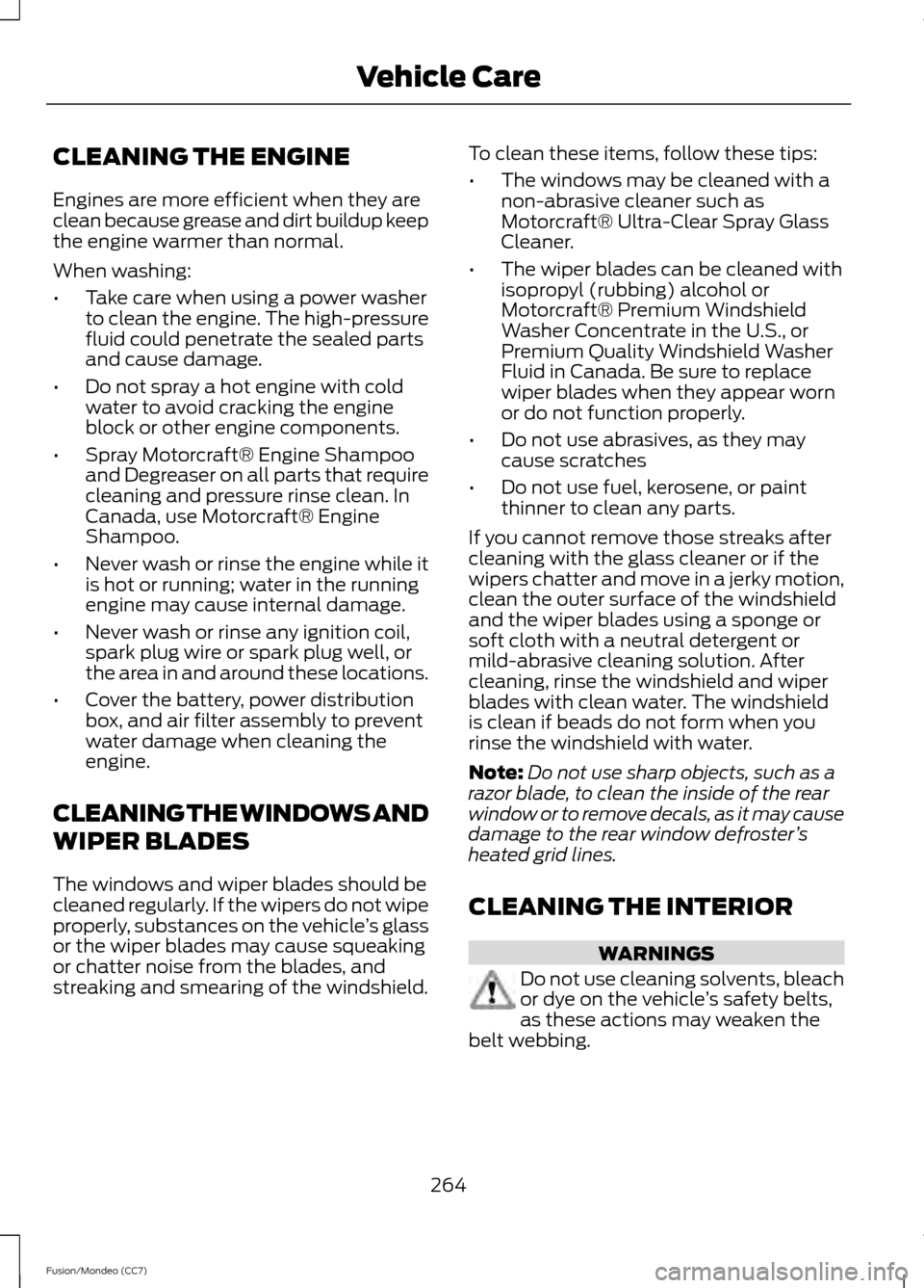 FORD FUSION (AMERICAS) 2013 2.G Owners Manual CLEANING THE ENGINE
Engines are more efficient when they are
clean because grease and dirt buildup keep
the engine warmer than normal.
When washing:
•
Take care when using a power washer
to clean th FORD FUSION (AMERICAS) 2013 2.G Owners Manual CLEANING THE ENGINE
Engines are more efficient when they are
clean because grease and dirt buildup keep
the engine warmer than normal.
When washing:
•
Take care when using a power washer
to clean th