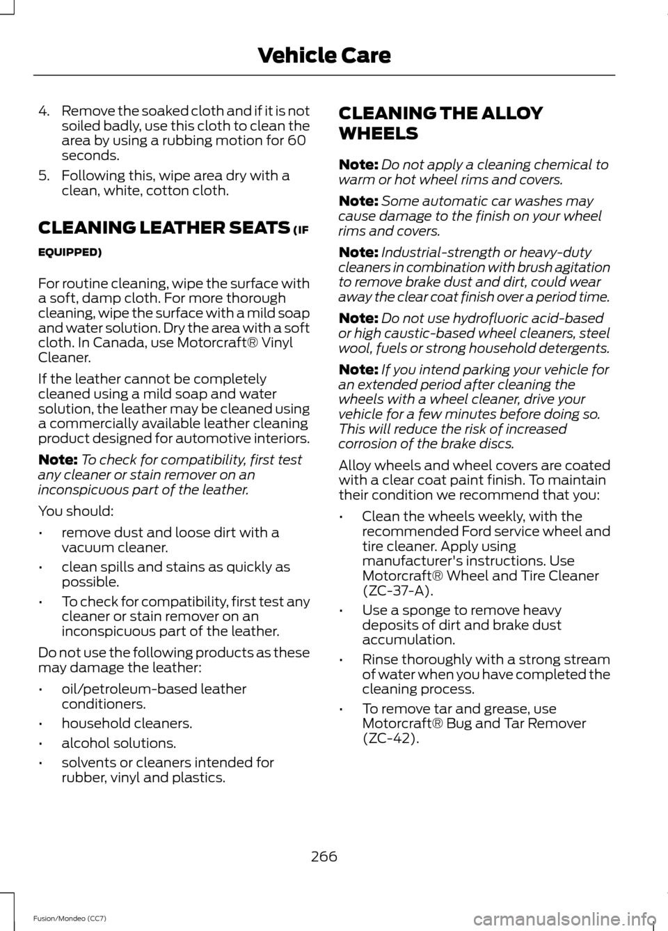 FORD FUSION (AMERICAS) 2013 2.G Owners Manual 4.
Remove the soaked cloth and if it is not
soiled badly, use this cloth to clean the
area by using a rubbing motion for 60
seconds.
5. Following this, wipe area dry with a clean, white, cotton cloth. FORD FUSION (AMERICAS) 2013 2.G Owners Manual 4.
Remove the soaked cloth and if it is not
soiled badly, use this cloth to clean the
area by using a rubbing motion for 60
seconds.
5. Following this, wipe area dry with a clean, white, cotton cloth.